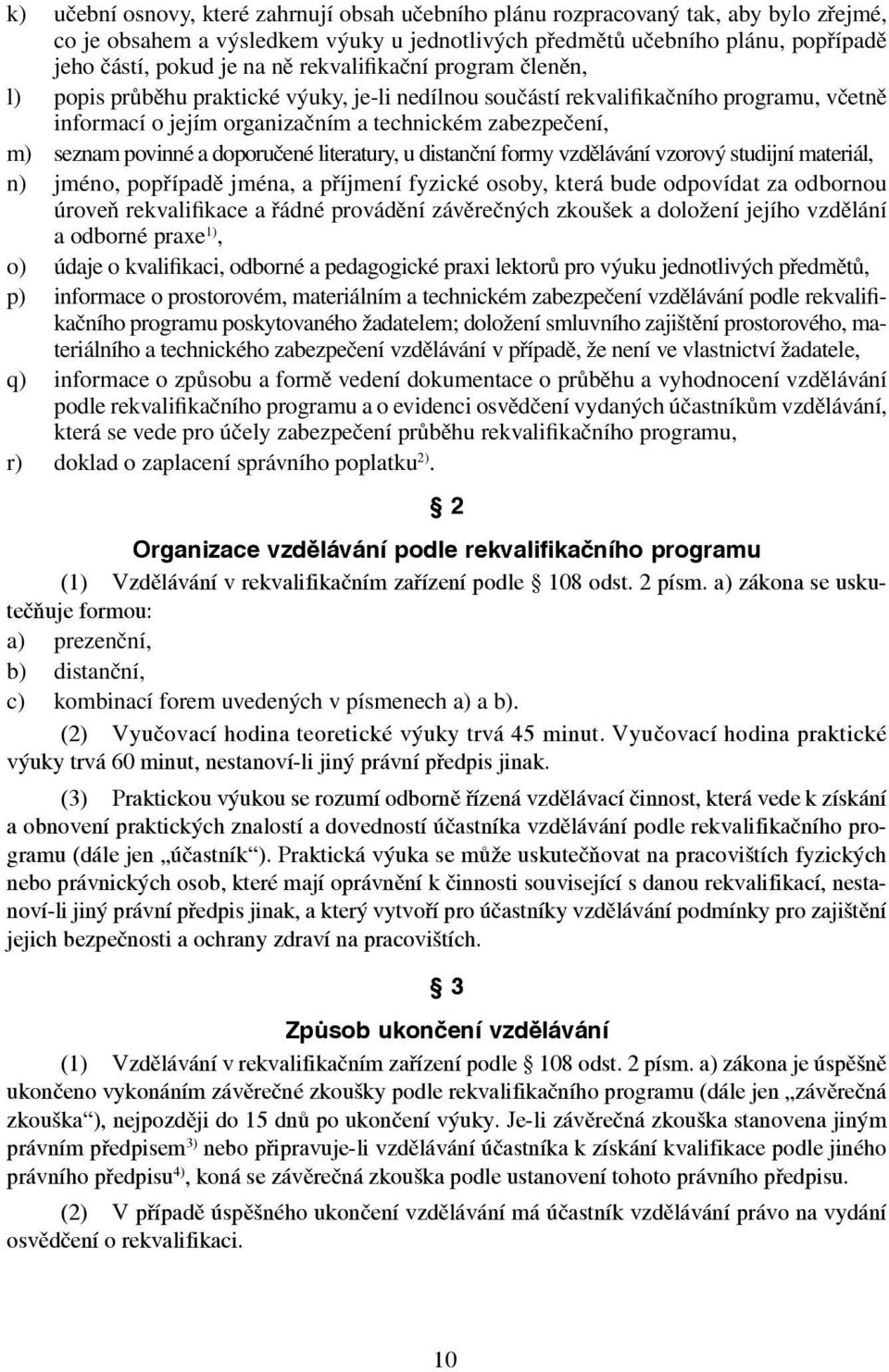 doporučené literatury, u distanční formy vzdělávání vzorový studijní materiál, n) jméno, popřípadě jména, a příjmení fyzické osoby, která bude odpovídat za odbornou úroveň rekvalifikace a řádné