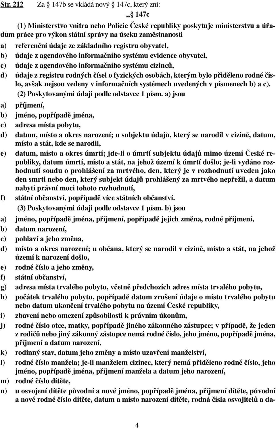 fyzických osobách, kterým bylo přiděleno rodné číslo, avšak nejsou vedeny v informačních systémech uvedených v písmenech b) a c). (2) Poskytovanými údaji podle odstavce 1 písm.