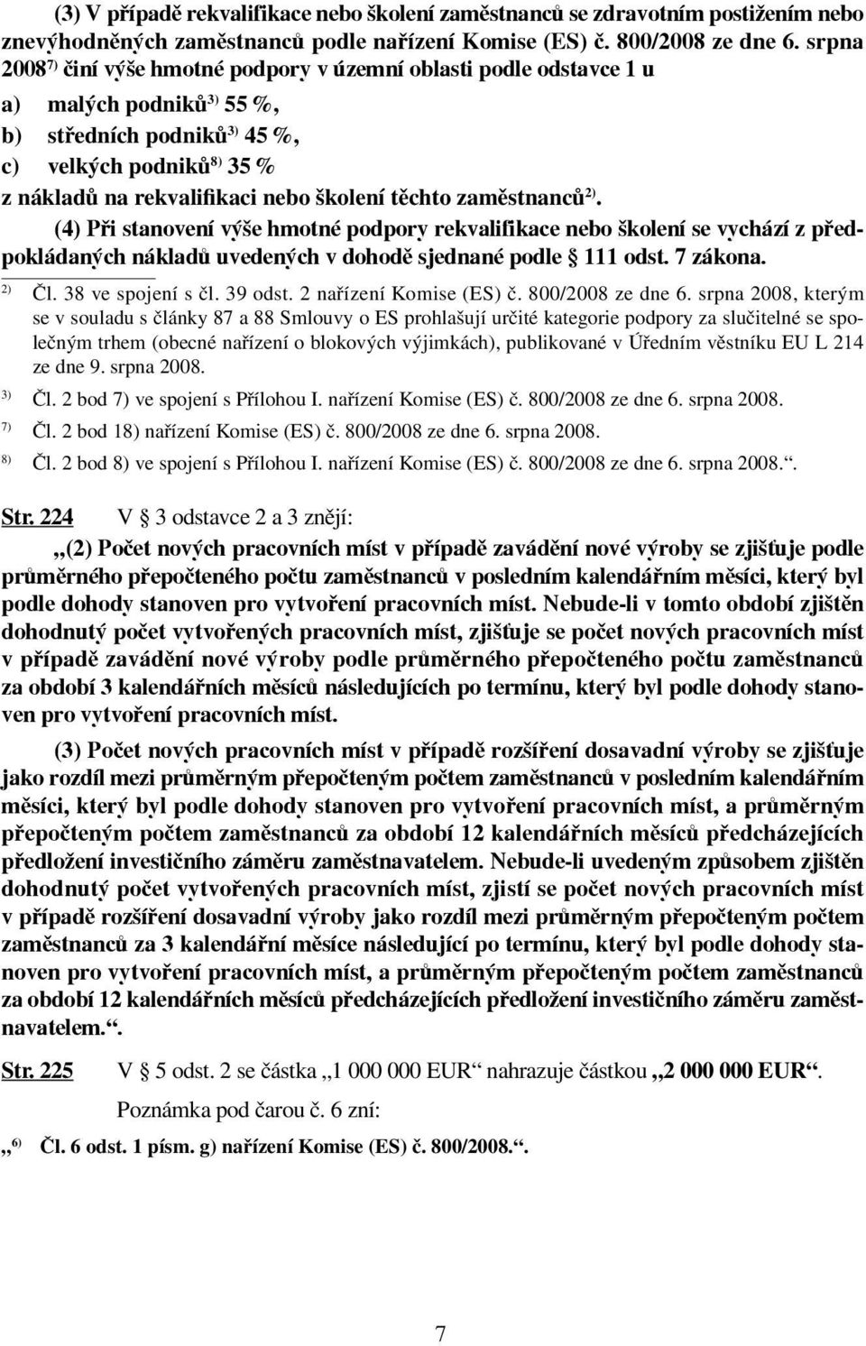 těchto zaměstnanců 2). (4) Při stanovení výše hmotné podpory rekvalifikace nebo školení se vychází z předpokládaných nákladů uvedených v dohodě sjednané podle 111 odst. 7 zákona. 2) Čl.