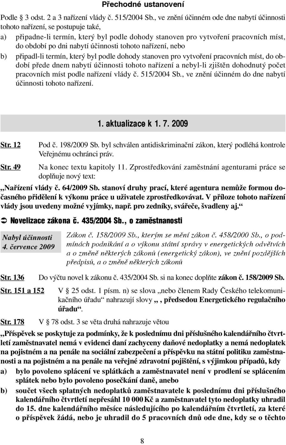 tohoto nařízení, nebo b) připadl-li termín, který byl podle dohody stanoven pro vytvoření pracovních míst, do období přede dnem nabytí účinnosti tohoto nařízení a nebyl-li zjištěn dohodnutý počet