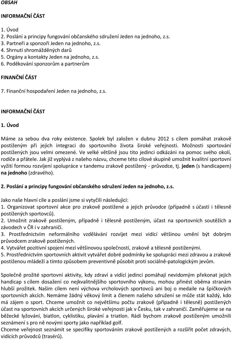 Spolek byl založen v dubnu 2012 s cílem pomáhat zrakově postiženým při jejich integraci do sportovního života široké veřejnosti. Možnosti sportování postižených jsou velmi omezené.