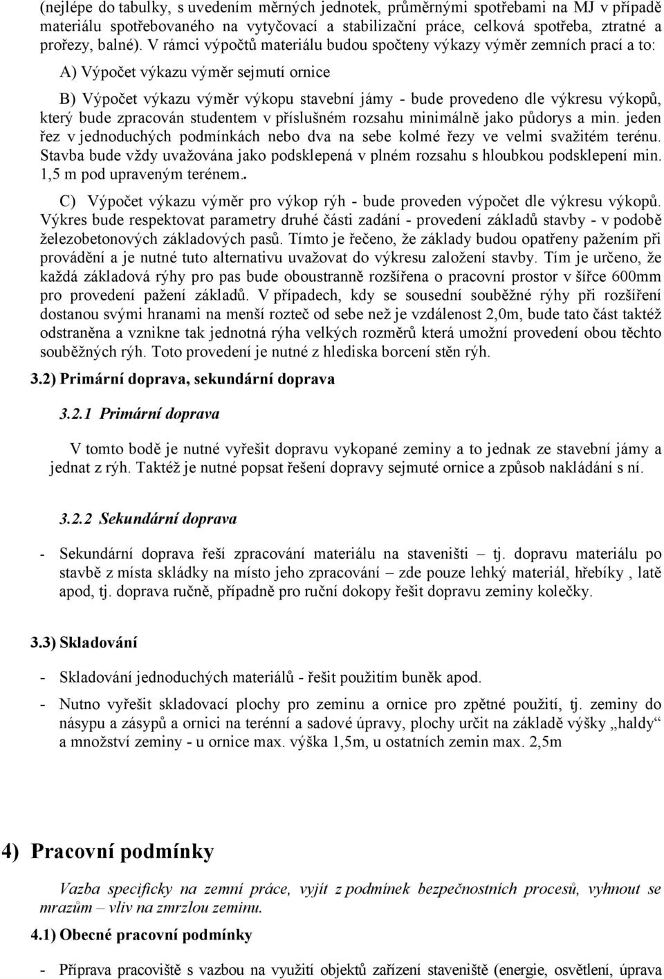 který bude zpracován studentem v příslušném rozsahu minimálně jako půdorys a min. jeden řez v jednoduchých podmínkách nebo dva na sebe kolmé řezy ve velmi svažitém terénu.