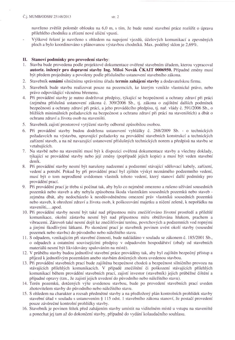 Stanoví podmínky pro provedení stavby: 1. Stavba bude provedena podle projektové dokumentace ověřené stavebním úřadem, kterou vypracoval autoriz. inženýr pro dopravní stavby Ing.