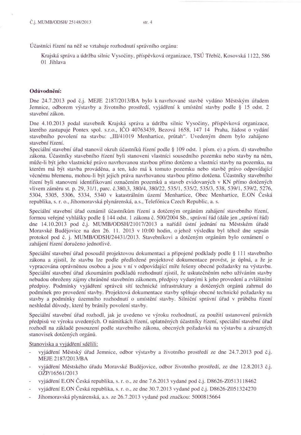 2013 pod č.j. MEJE 2187/2013/BA bylo k navrhované stavbě vydáno Městským úřadem Jemnice, odborem výstavby a životního prostředí, vyjádření k umístění stavby podle 15 odst. 2 stavební zákon. Dne 4.10.