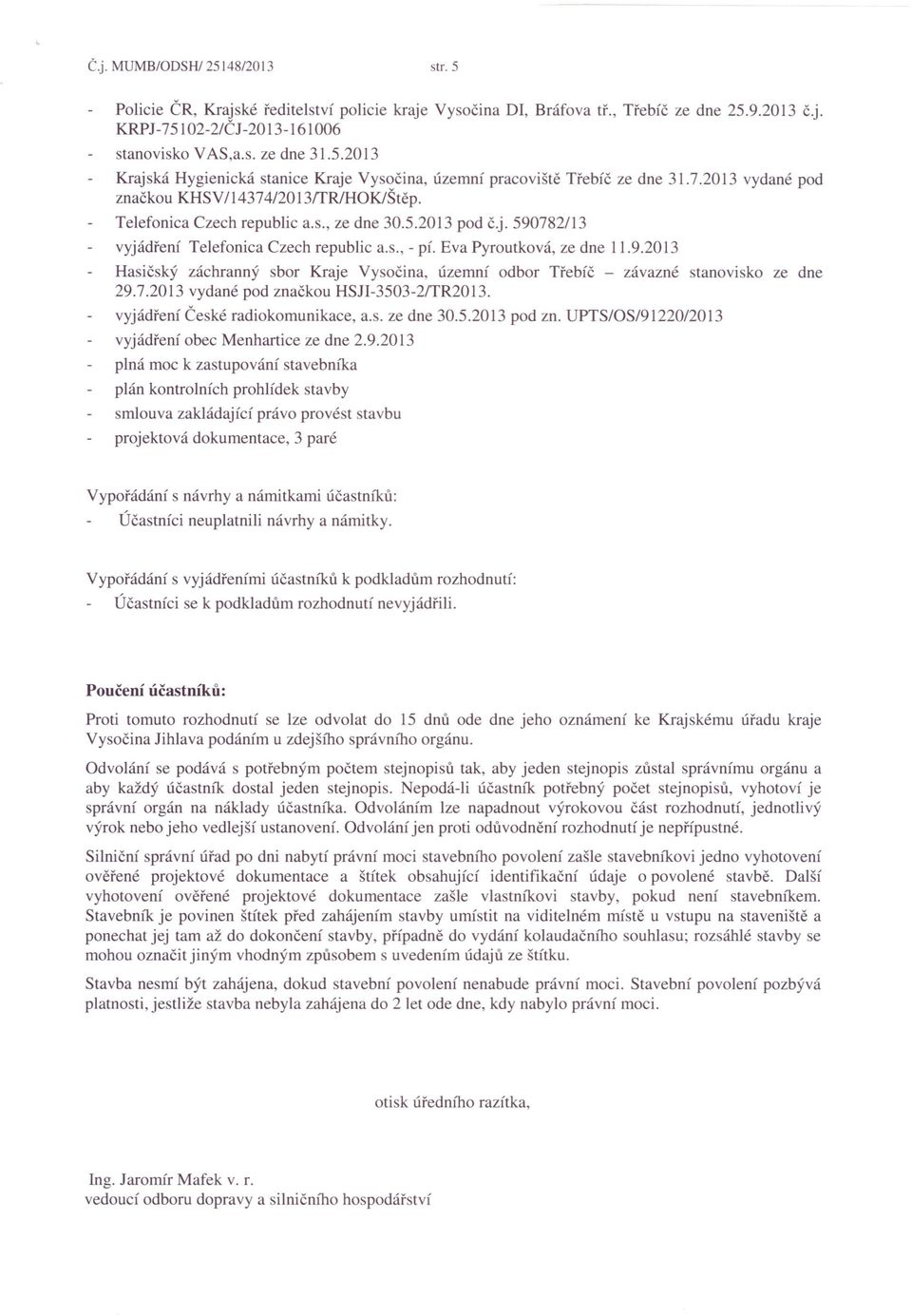 782/13 vyjádření Telefonica Czech republic a.s., - pí. Eva Pyroutková, ze dne 11.9.2013 Hasičský záchranný sbor Kraje Vy očina, územní odbor Třebíč - závazné stanovisko ze dne 29.7.2013 vydané pod značkou HSJI-3503-2ITR2013.