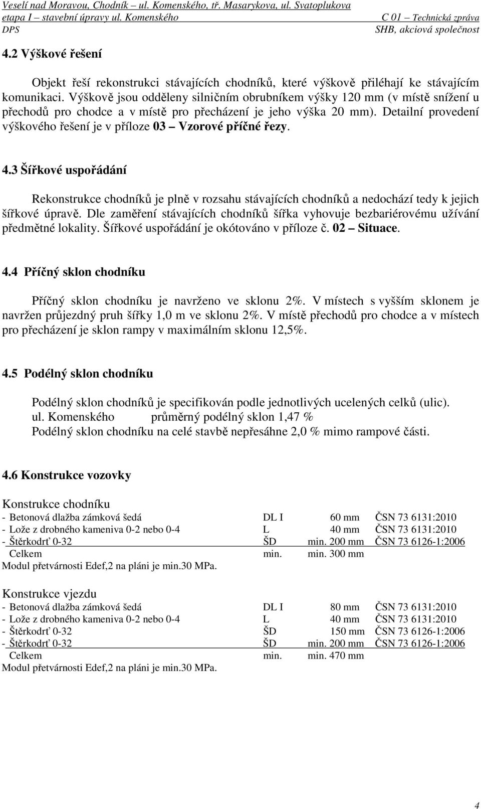 Detailní provedení výškového řešení je v příloze 03 Vzorové příčné řezy. 4.3 Šířkové uspořádání Rekonstrukce chodníků je plně v rozsahu stávajících chodníků a nedochází tedy k jejich šířkové úpravě.