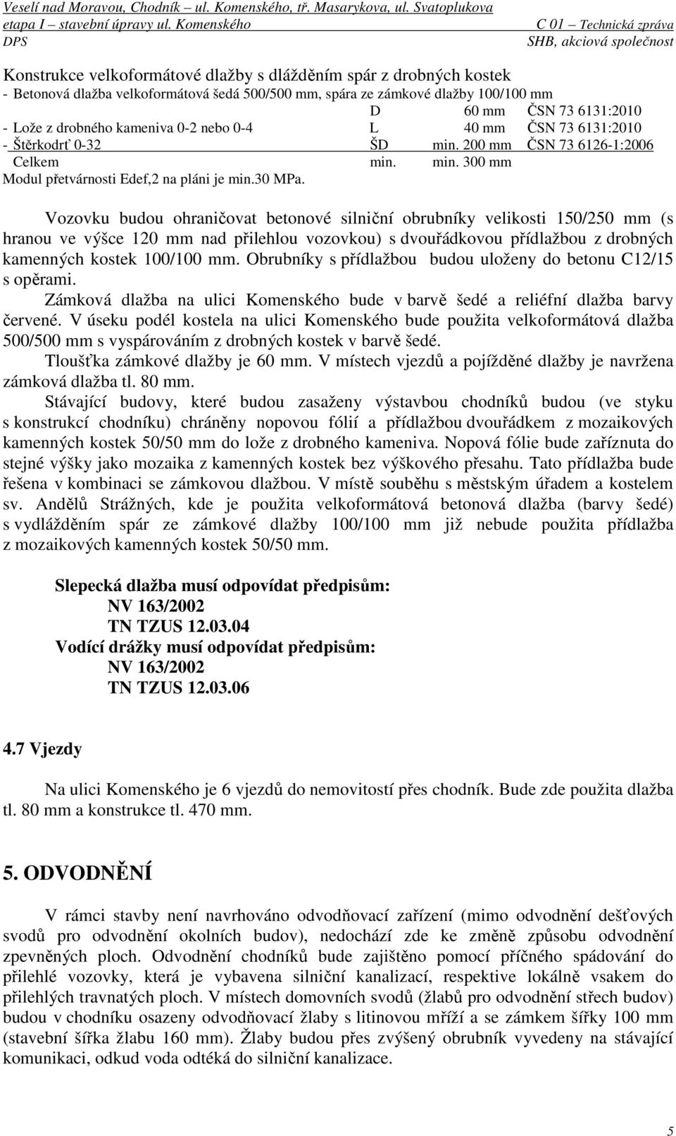 Vozovku budou ohraničovat betonové silniční obrubníky velikosti 150/250 mm (s hranou ve výšce 120 mm nad přilehlou vozovkou) s dvouřádkovou přídlažbou z drobných kamenných kostek 100/100 mm.