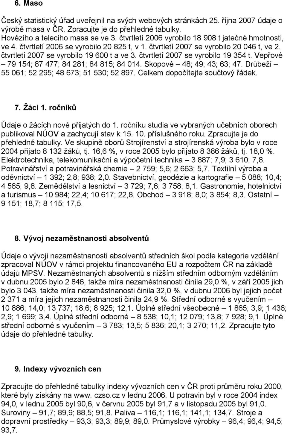 čtvrtletí 2007 se vyrobilo 19 354 t. Vepřové 79 154; 87 477; 84 281; 84 815; 84 014. Skopové 48; 49; 43; 63; 47. Drůbeţí 55 061; 52 295; 48 673; 51 530; 52 897. Celkem dopočítejte součtový řádek. 7. Žáci 1.