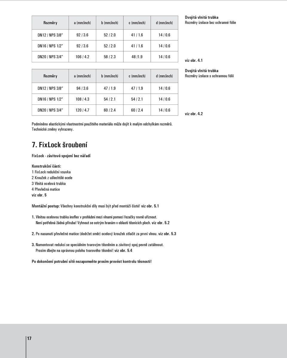 9 14 / 0.6 DN16 / NPS 1/2 108 / 4.3 54 / 2.1 54 / 2.1 14 / 0.6 DN20 / NPS 3/4 120 / 4.7 60 / 2.4 60 / 2.4 14 / 0.6 viz obr. 4.2 Podmíněno elastickými vlastnostmi použitého materiálu může dojít k malým odchylkám rozměrů.