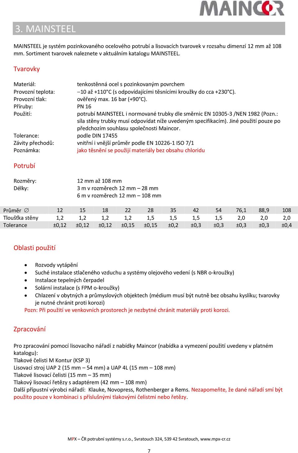 Příruby: PN 16 Použití: potrubí MAINSTEEL i normované trubky dle směrnic EN 10305-3 /NEN 1982 (Pozn.: síla stěny trubky musí odpovídat níže uvedeným specifikacím).