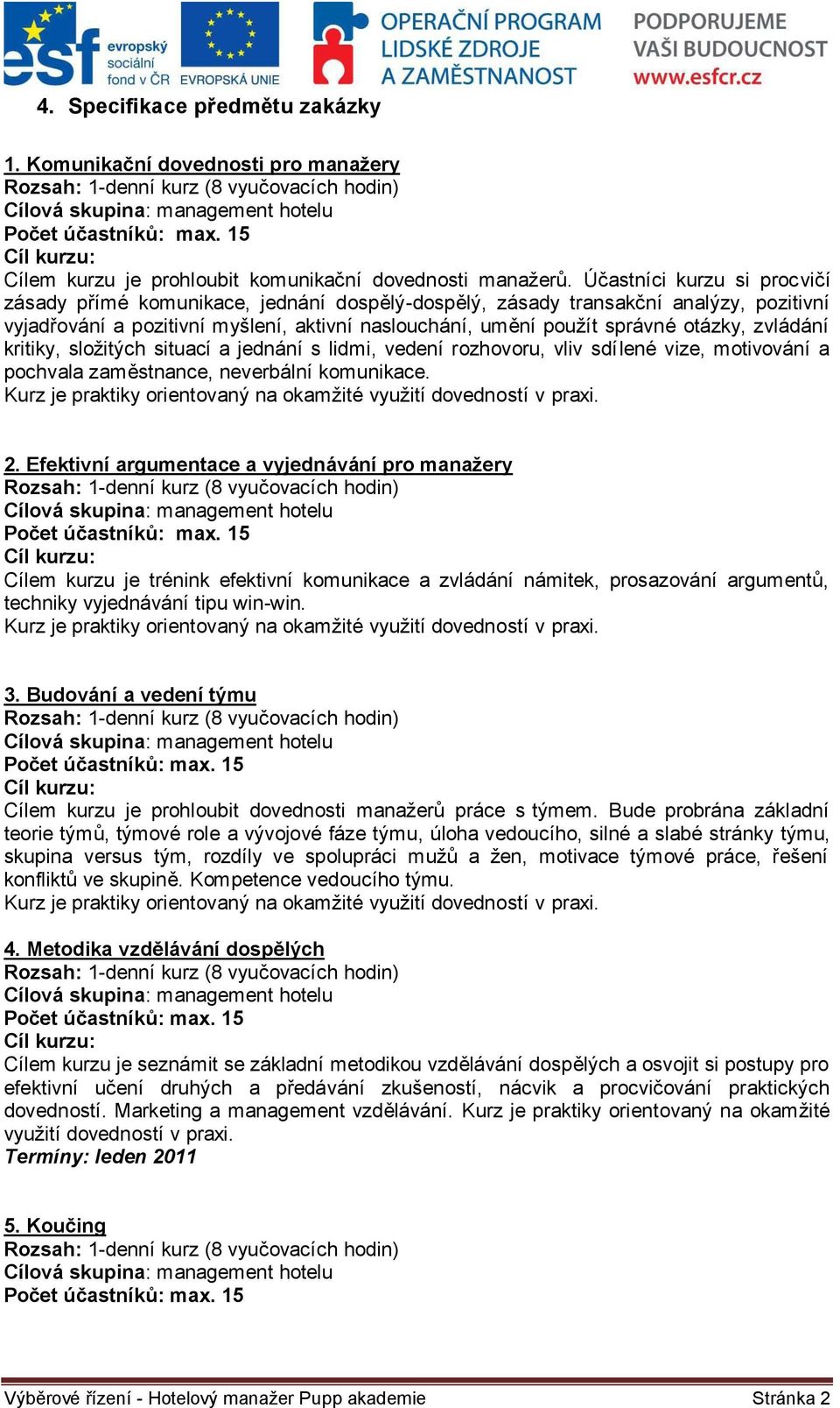 zvládání kritiky, složitých situací a jednání s lidmi, vedení rozhovoru, vliv sdílené vize, motivování a pochvala zaměstnance, neverbální komunikace. 2.