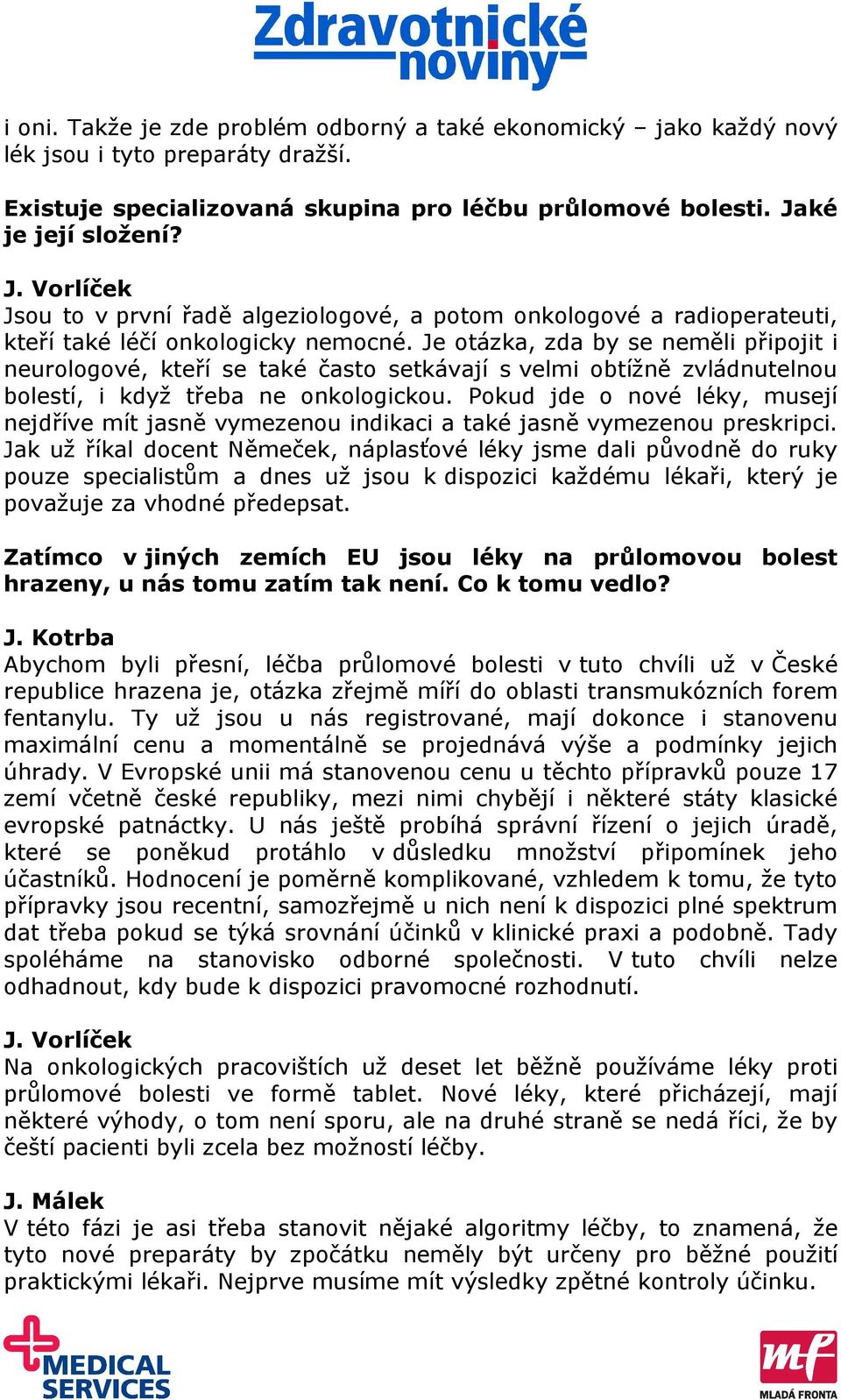 Je otázka, zda by se neměli připojit i neurologové, kteří se také často setkávají s velmi obtížně zvládnutelnou bolestí, i když třeba ne onkologickou.