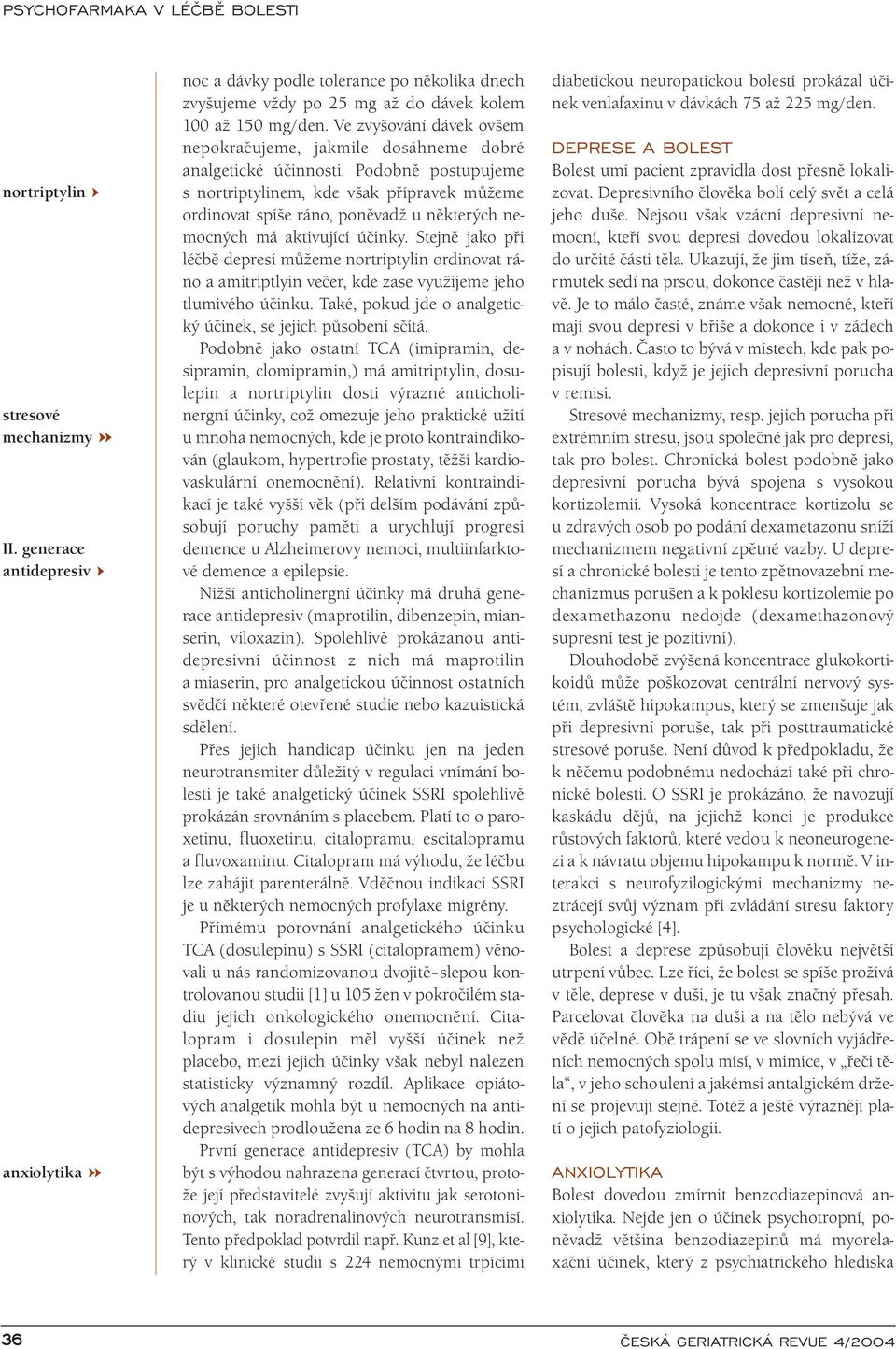 Podobně postupujeme s nortriptylinem, kde však přípravek můžeme ordinovat spíše ráno, poněvadž u některých nemocných má aktivující účinky.