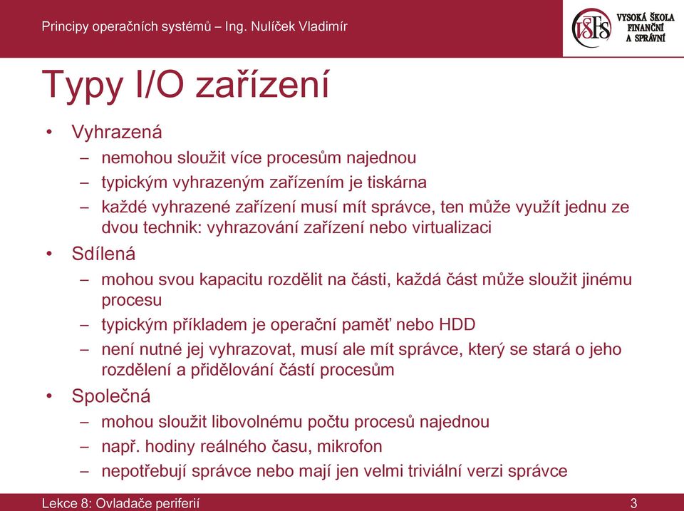 příkladem je operační paměť nebo HDD není nutné jej vyhrazovat, musí ale mít správce, který se stará o jeho rozdělení a přidělování částí procesům Společná mohou