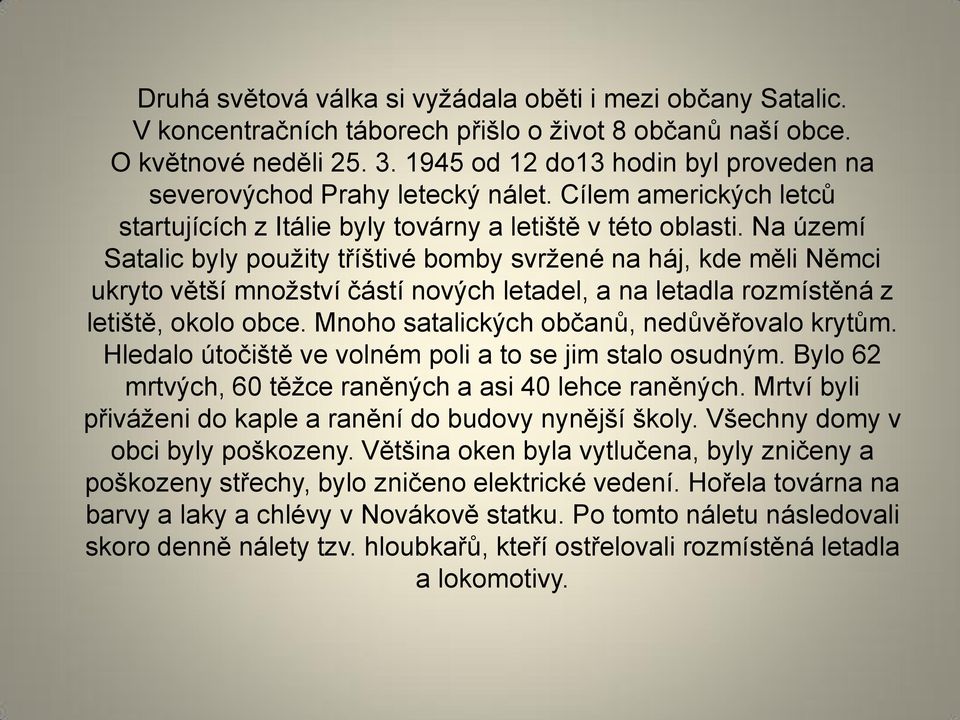 Na území Satalic byly použity tříštivé bomby svržené na háj, kde měli Němci ukryto větší množství částí nových letadel, a na letadla rozmístěná z letiště, okolo obce.