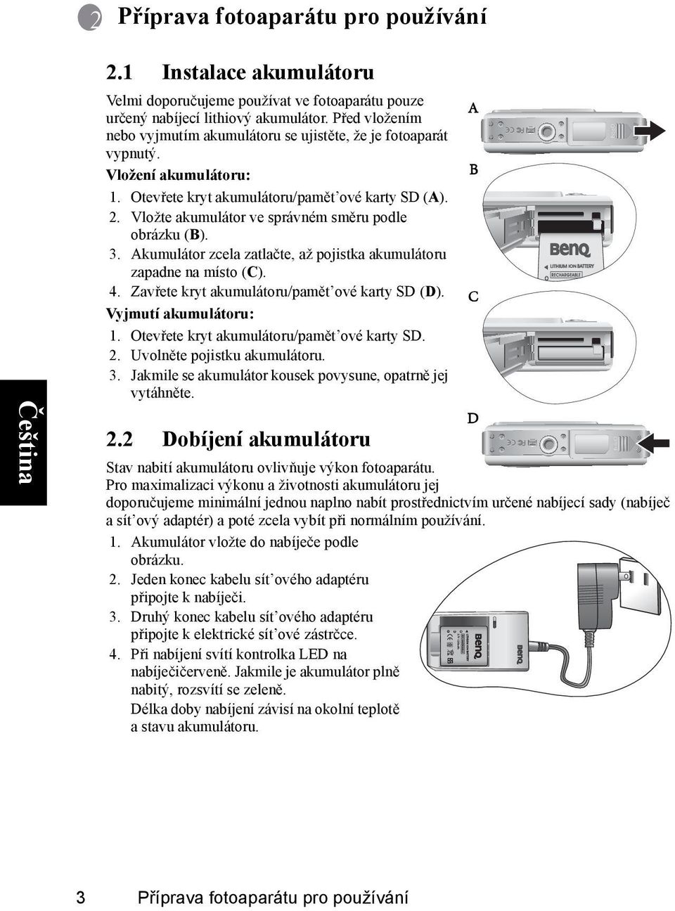 Vložte akumulátor ve správném směru podle obrázku (B). 3. Akumulátor zcela zatlačte, až pojistka akumulátoru zapadne na místo (C). 4. Zavřete kryt akumulátoru/pamět ové karty SD (D).