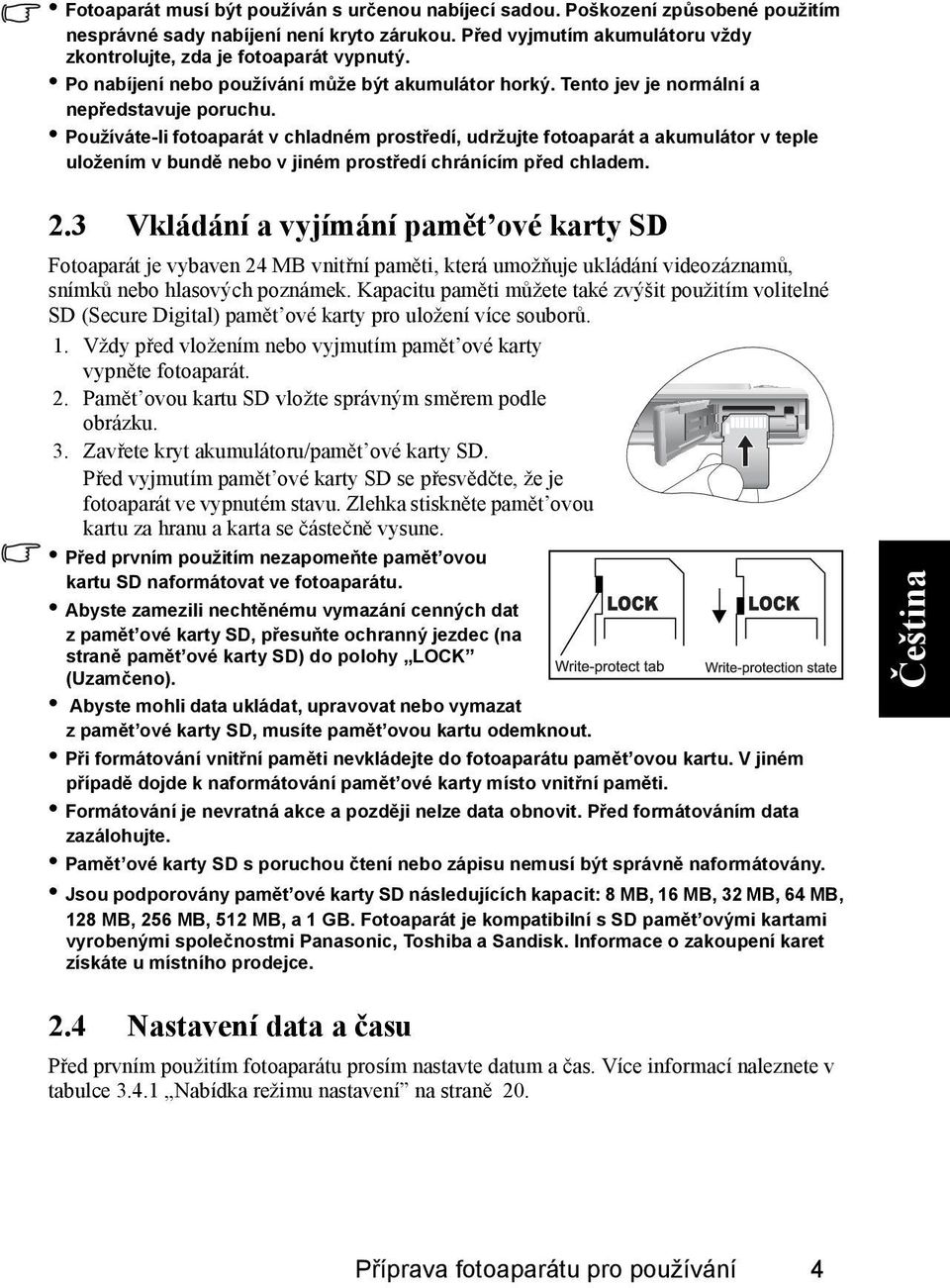 Používáte-li fotoaparát v chladném prostředí, udržujte fotoaparát a akumulátor v teple uložením v bundě nebo v jiném prostředí chránícím před chladem. 2.