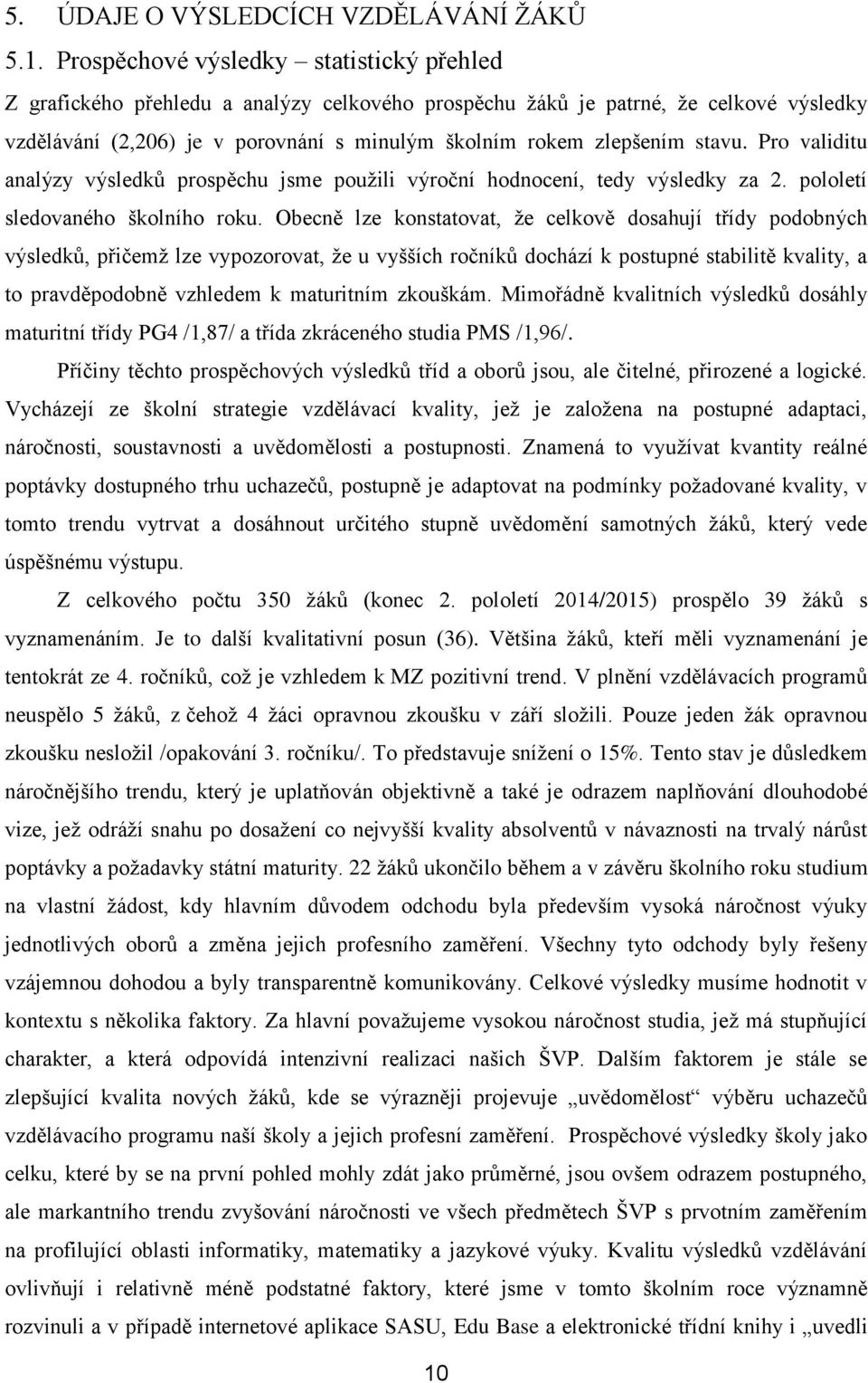 stavu. Pro validitu analýzy výsledků prospěchu jsme použili výroční hodnocení, tedy výsledky za 2. pololetí sledovaného školního roku.