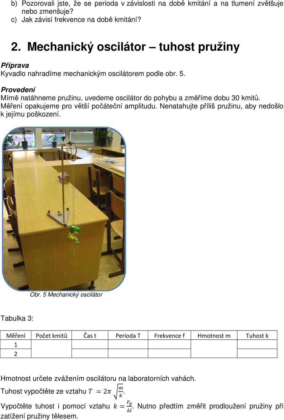 Provedení Mírně natáhneme pružinu, uvedeme oscilátor do pohybu a změříme dobu 30 kmitů. Měření opakujeme pro větší počáteční amplitudu.