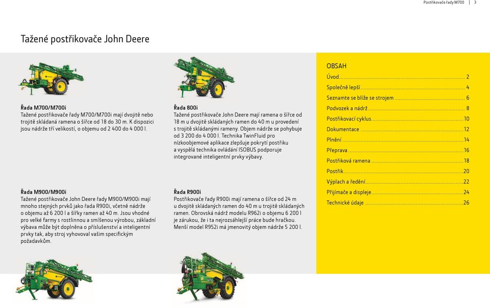 Řada 800i Tažené postřikovače John Deere mají ramena o šířce od 18 m u dvojitě skládaných ramen do 40 m u provedení s trojitě skládanými rameny. Objem nádrže se pohybuje od 3 200 do 4 000 l.