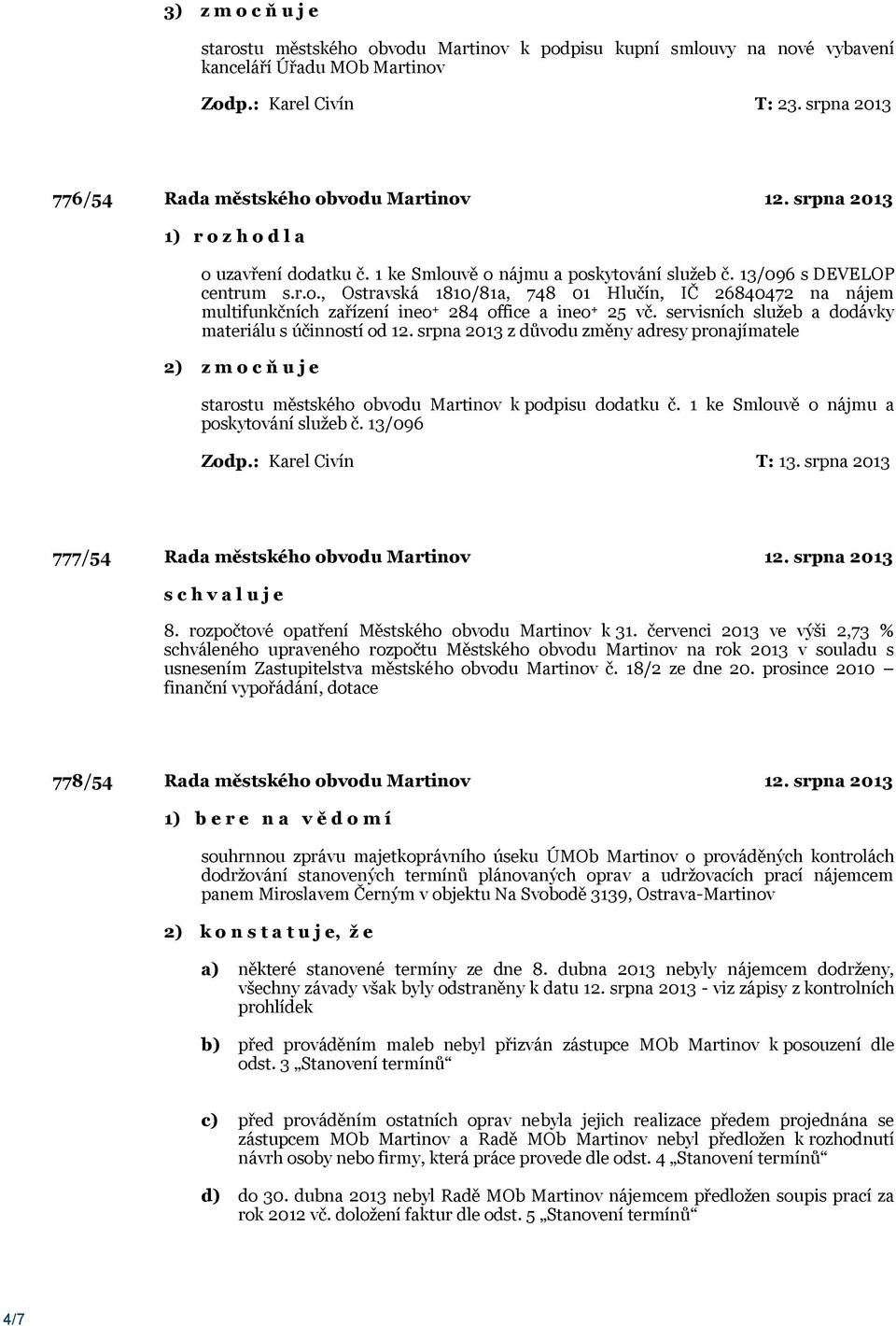 servisních služeb a dodávky materiálu s účinností od 12. srpna 2013 z důvodu změny adresy pronajímatele starostu městského obvodu Martinov k podpisu dodatku č.