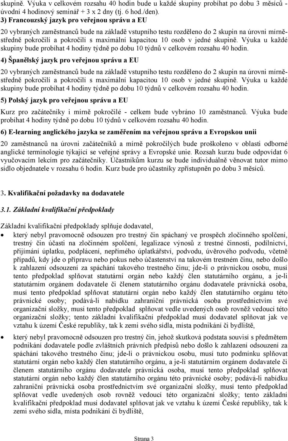 Výuka u každé skupiny bude probíhat 4 hodiny týdně po dobu 10 týdnů v celkovém rozsahu 40 hodin.