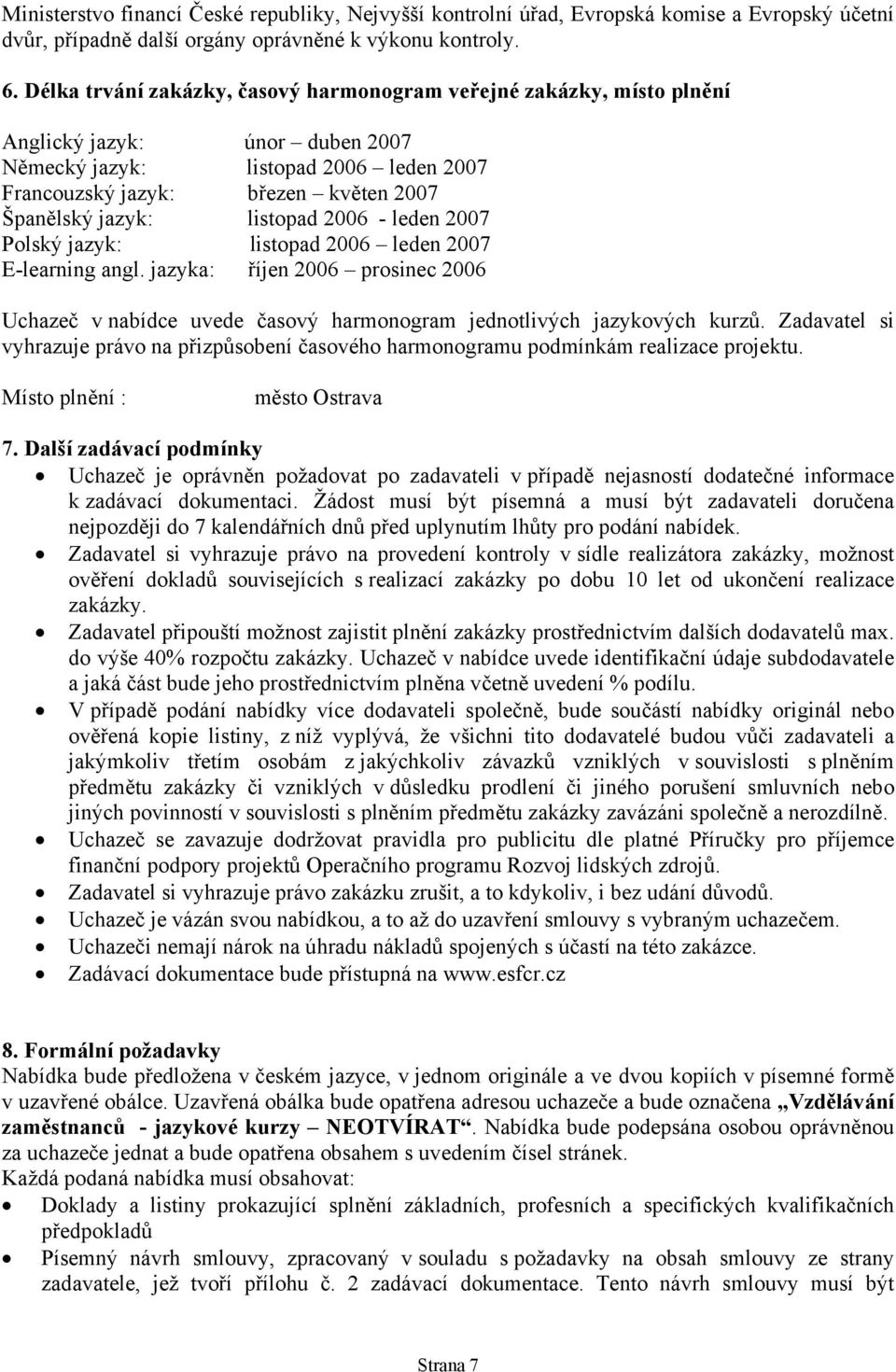 listopad 2006 - leden 2007 Polský jazyk: listopad 2006 leden 2007 E-learning angl. jazyka: říjen 2006 prosinec 2006 Uchazeč v nabídce uvede časový harmonogram jednotlivých jazykových kurzů.