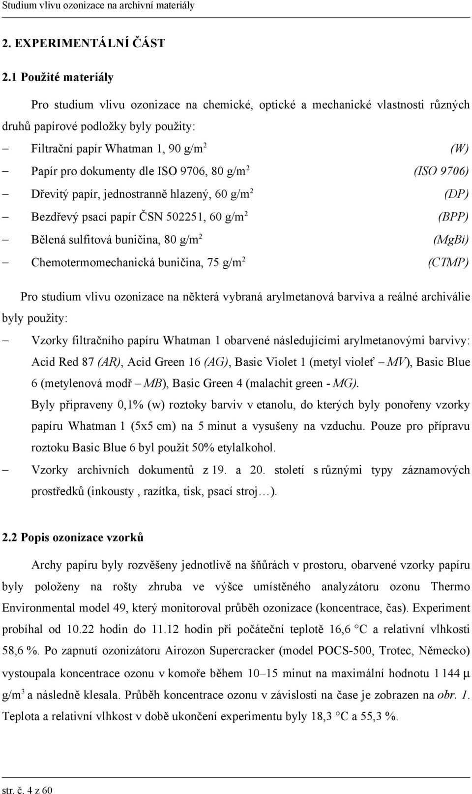 976, 8 g/m2 Dřevitý papír, jednostranně hlazený, 6 g/m2 (DP) Bezdřevý psací papír ČSN 5225, 6 g/m2 (BPP) Bělená sulfitová buničina, 8 g/m2 Chemotermomechanická buničina, 75 g/m2 (W) (ISO 976) (MgBi)