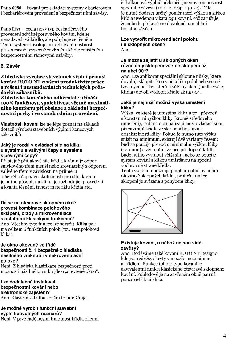 Tento systém dovoluje provětrávání místností při současně bezpečně zavřeném křídle zajištěném bezpečnostními rámovými uzávěry. 6.