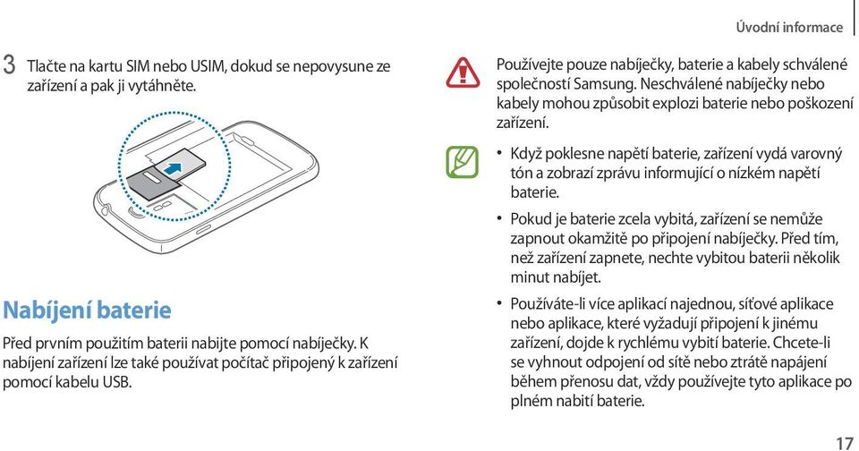 Neschválené nabíječky nebo kabely mohou způsobit explozi baterie nebo poškození zařízení. Když poklesne napětí baterie, zařízení vydá varovný tón a zobrazí zprávu informující o nízkém napětí baterie.