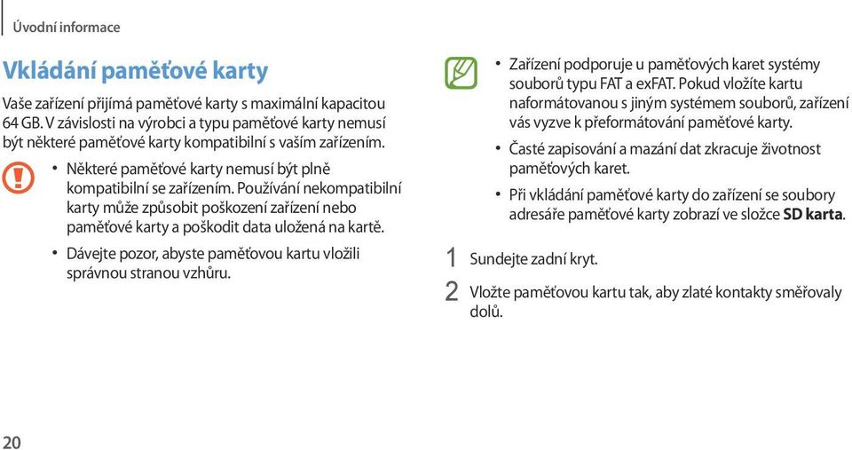 Používání nekompatibilní karty může způsobit poškození zařízení nebo paměťové karty a poškodit data uložená na kartě. Dávejte pozor, abyste paměťovou kartu vložili správnou stranou vzhůru.