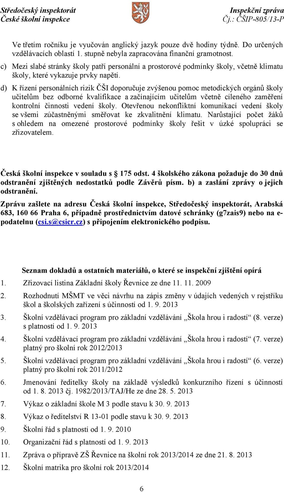 d) K řízení personálních rizik ČŠI doporučuje zvýšenou pomoc metodických orgánů školy učitelům bez odborné kvalifikace a začínajícím učitelům včetně cíleného zaměření kontrolní činnosti vedení školy.