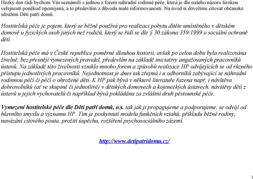 Hostitelská péče je pojem, který se běžně používá pro realizaci pobytu dítěte umístěného v dětském domově u fyzických osob jiných než rodičů, který se řídí se dle 30 zákona 359/1999 o sociální