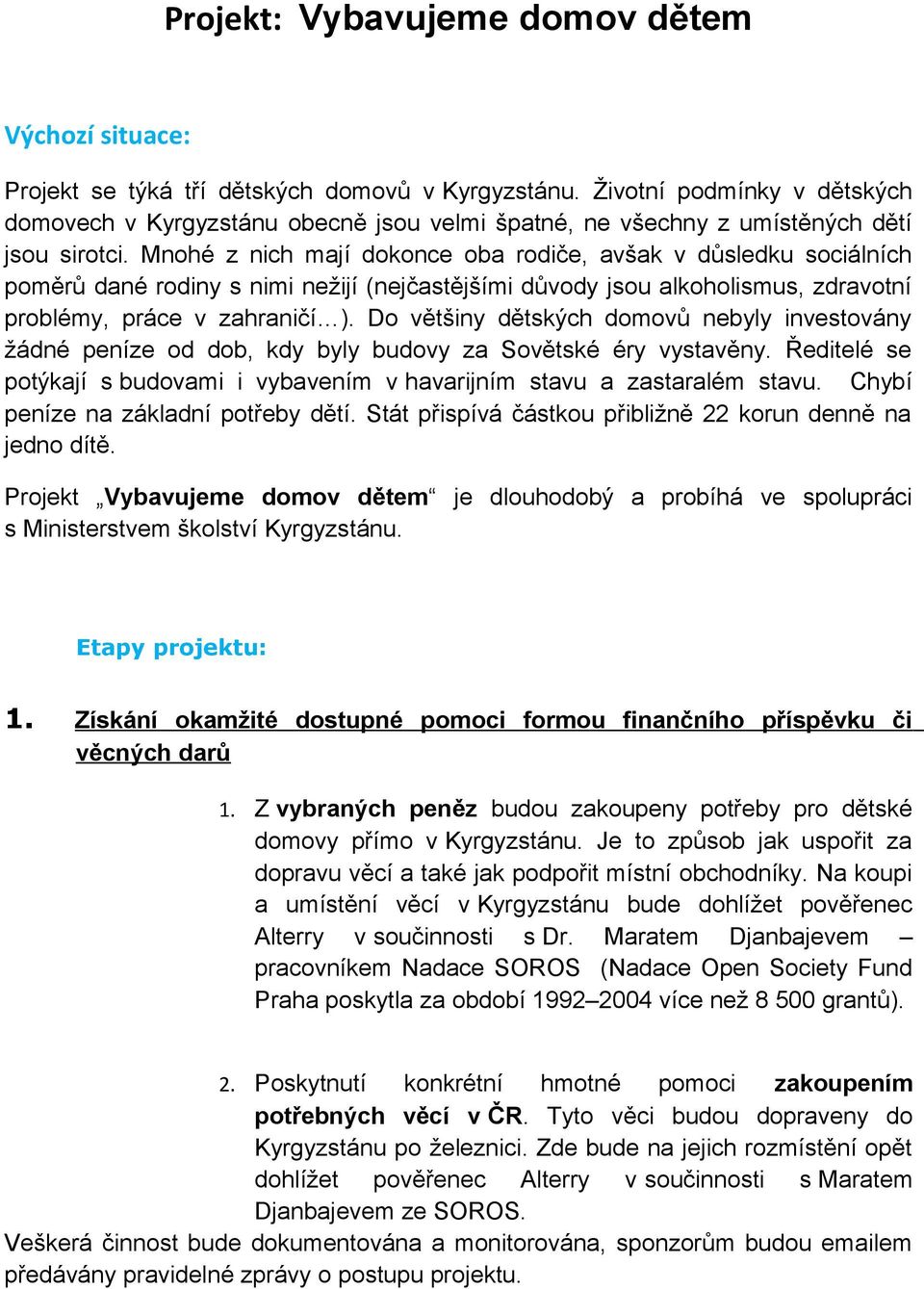 Mnohé z nich mají dokonce oba rodiče, avšak v důsledku sociálních poměrů dané rodiny s nimi nežijí (nejčastějšími důvody jsou alkoholismus, zdravotní problémy, práce v zahraničí ).