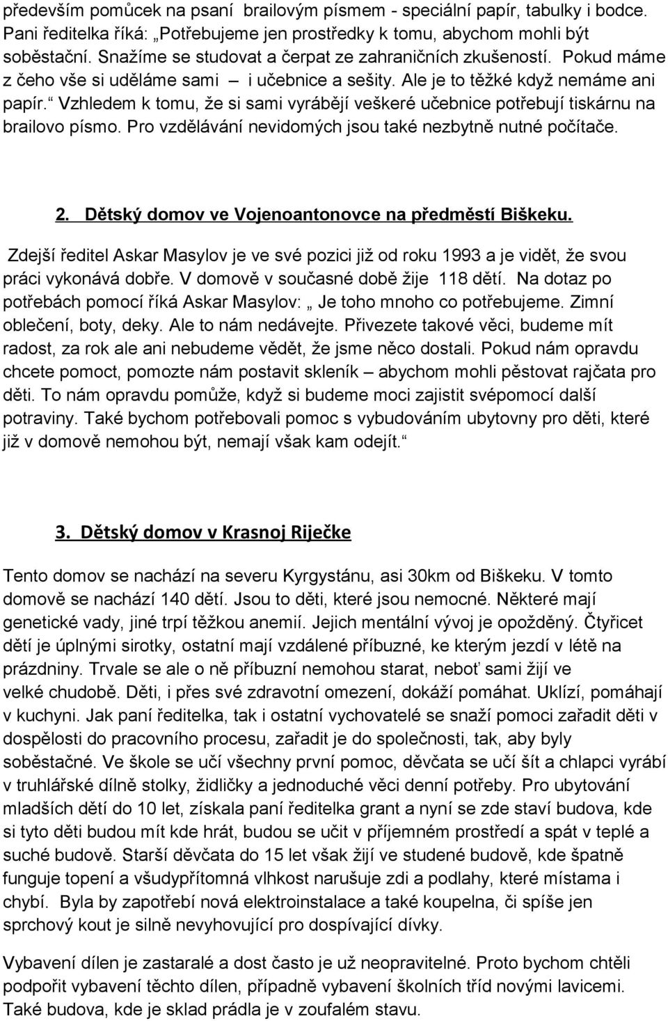 Vzhledem k tomu, že si sami vyrábějí veškeré učebnice potřebují tiskárnu na brailovo písmo. Pro vzdělávání nevidomých jsou také nezbytně nutné počítače. 2.