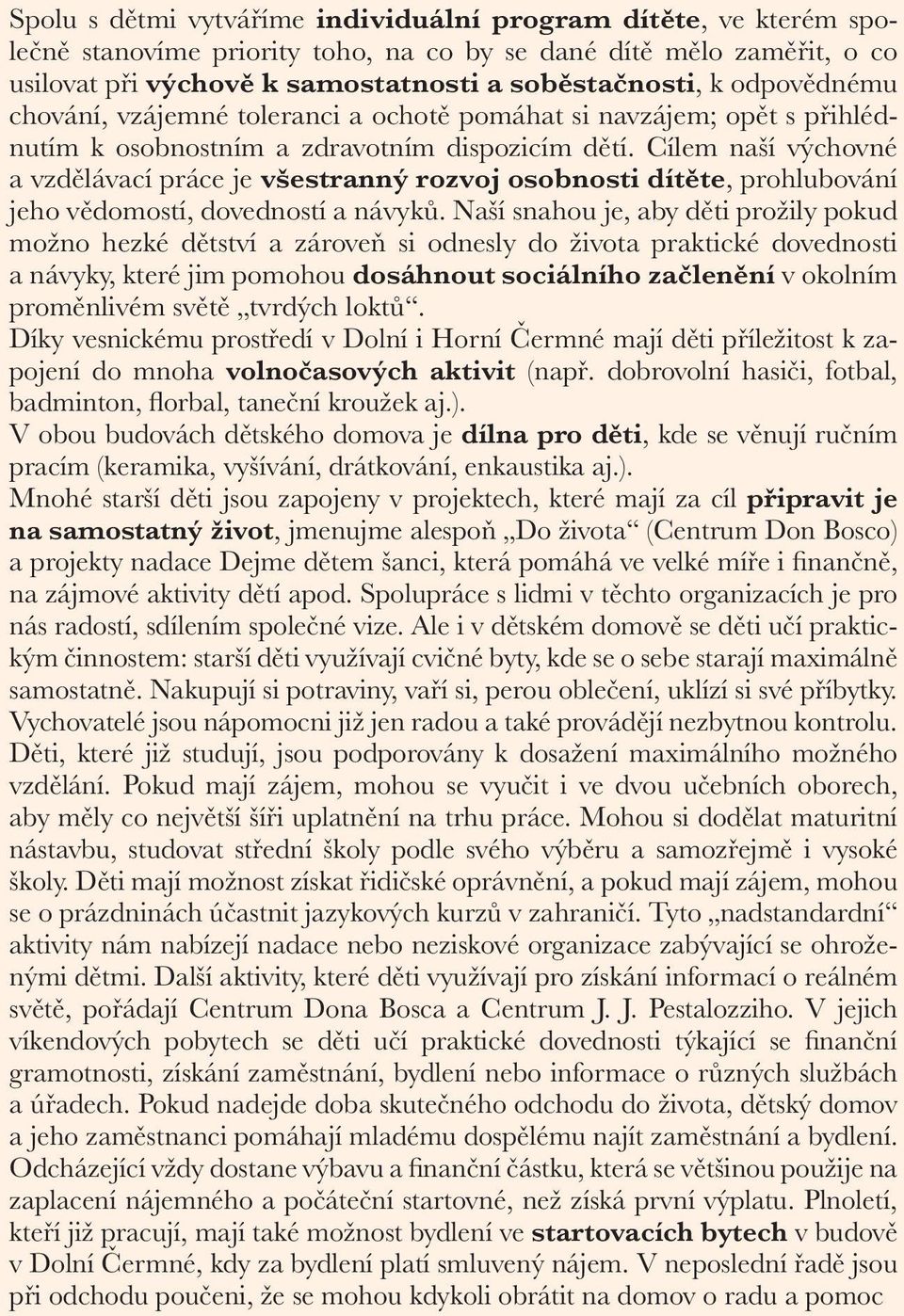 Cílem naší výchovné a vzdělávací práce je všestranný rozvoj osobnosti dítěte, prohlubování jeho vědomostí, dovedností a návyků.