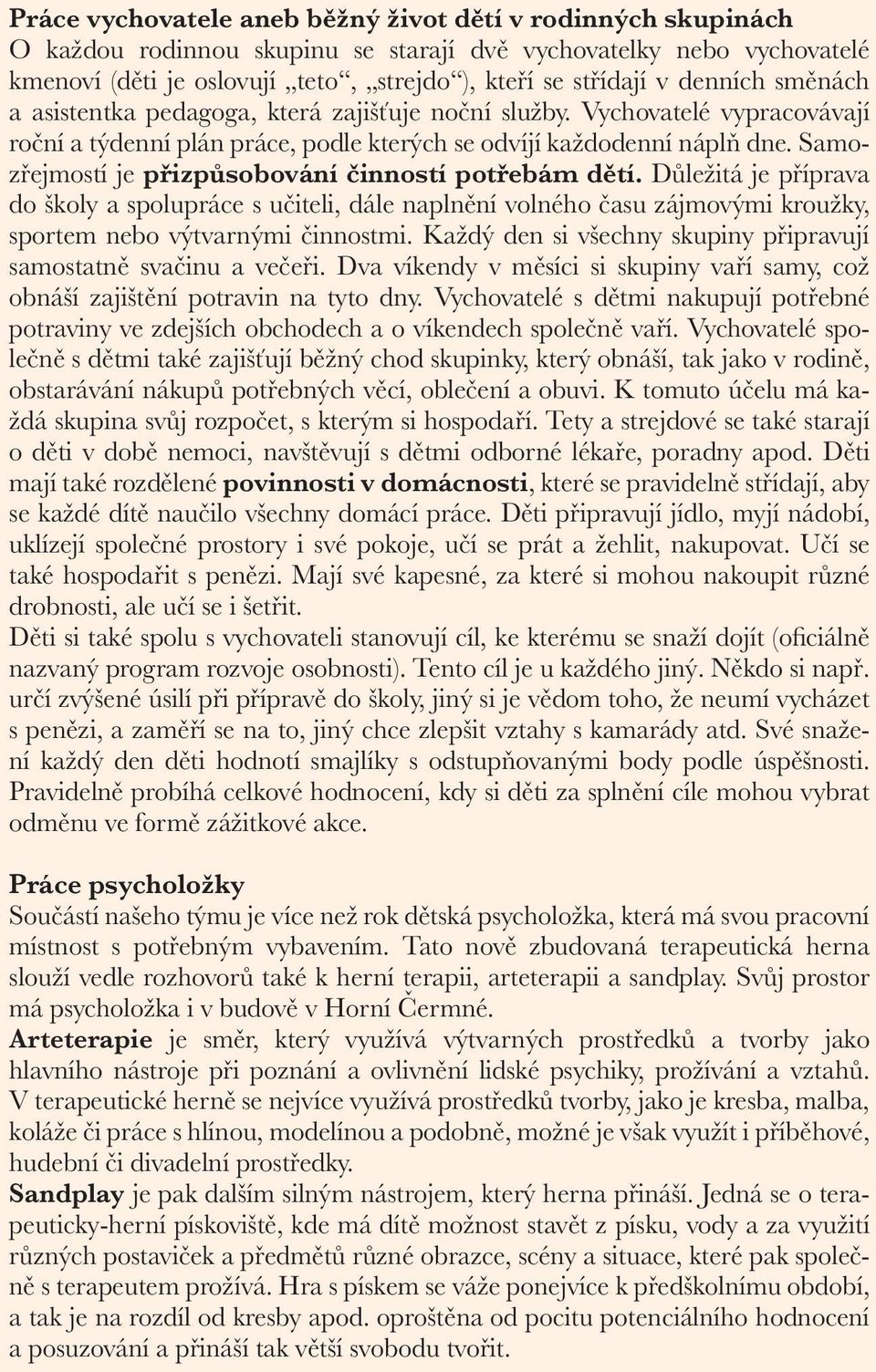 Samozřejmostí je přizpůsobování činností potřebám dětí. Důležitá je příprava do školy a spolupráce s učiteli, dále naplnění volného času zájmovými kroužky, sportem nebo výtvarnými činnostmi.