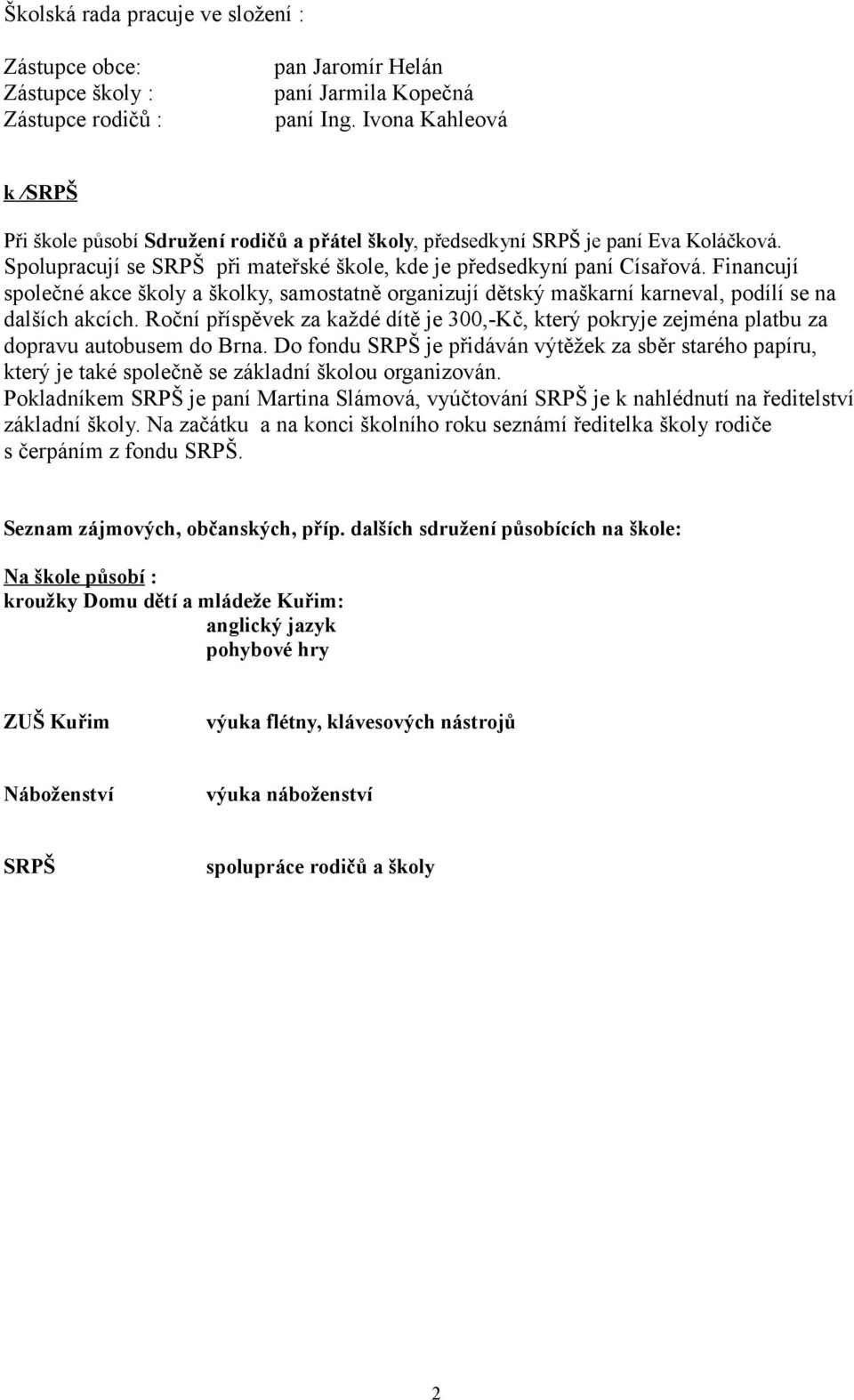 Financují společné akce školy a školky, samostatně organizují dětský maškarní karneval, podílí se na dalších akcích.