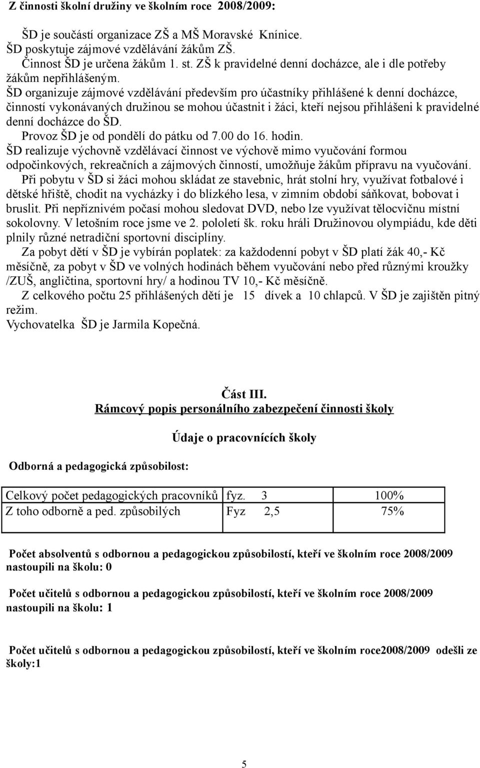 ŠD organizuje zájmové vzdělávání především pro účastníky přihlášené k denní docházce, činností vykonávaných družinou se mohou účastnit i žáci, kteří nejsou přihlášeni k pravidelné denní docházce do