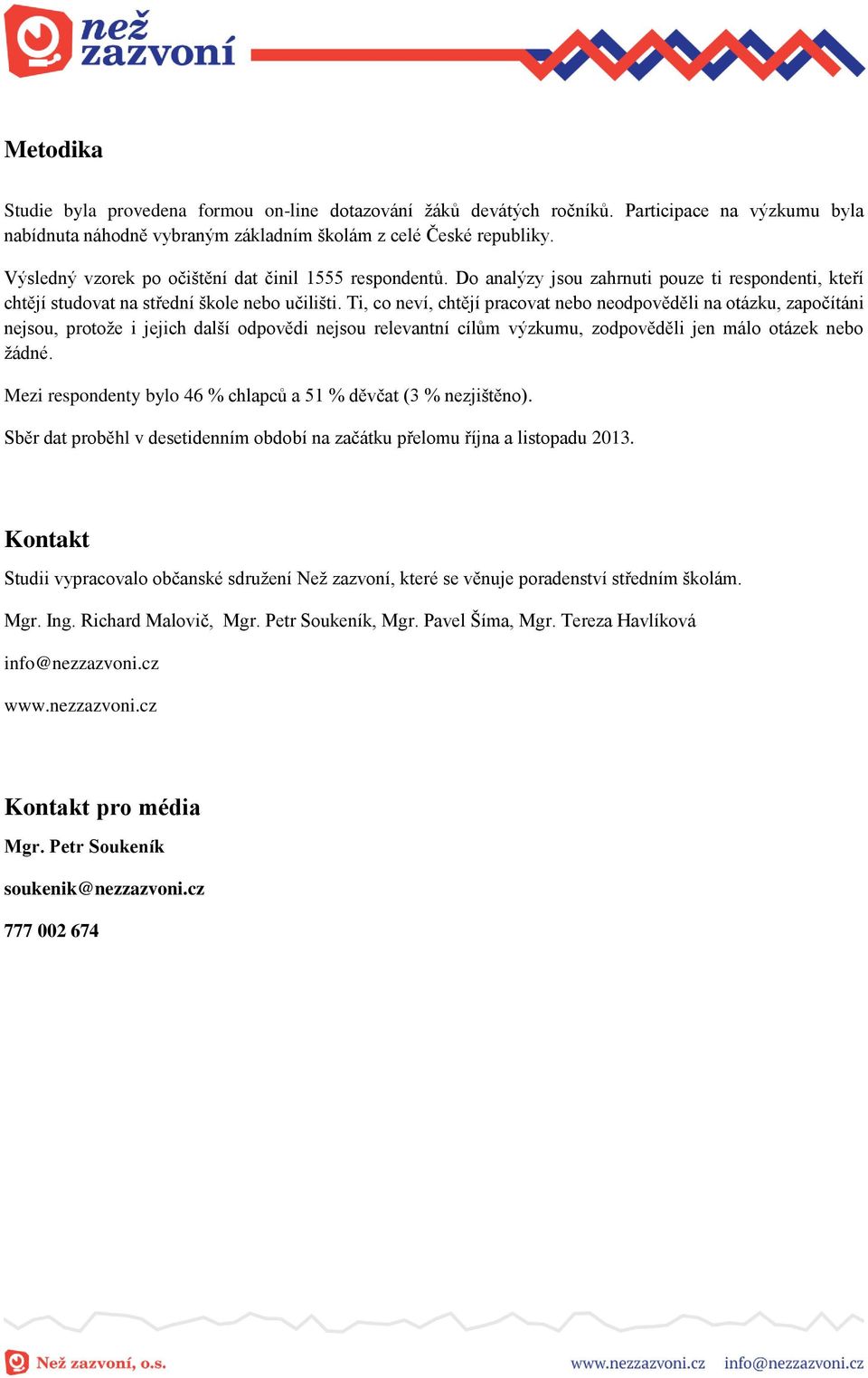 Ti, co neví, chtějí pracovat nebo neodpověděli na otázku, započítáni nejsou, protože i jejich další odpovědi nejsou relevantní cílům výzkumu, zodpověděli jen málo otázek nebo žádné.