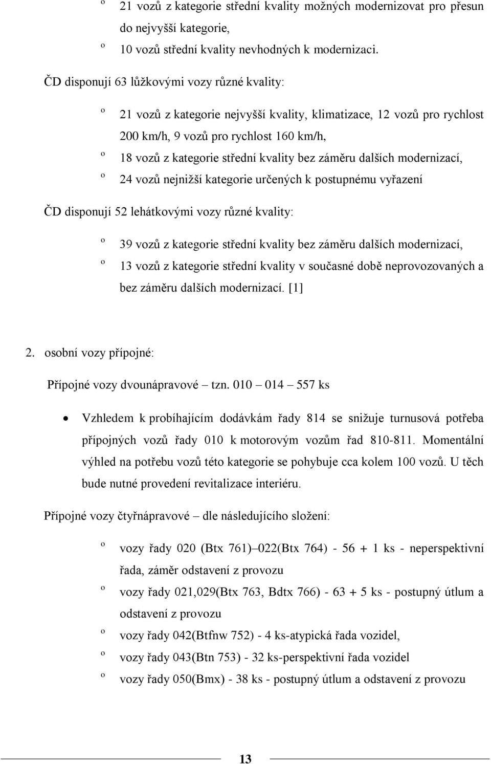 bez záměru dalších modernizací, 24 vozů nejniţší kategorie určených k postupnému vyřazení ČD disponují 52 lehátkovými vozy různé kvality: o o 39 vozů z kategorie střední kvality bez záměru dalších