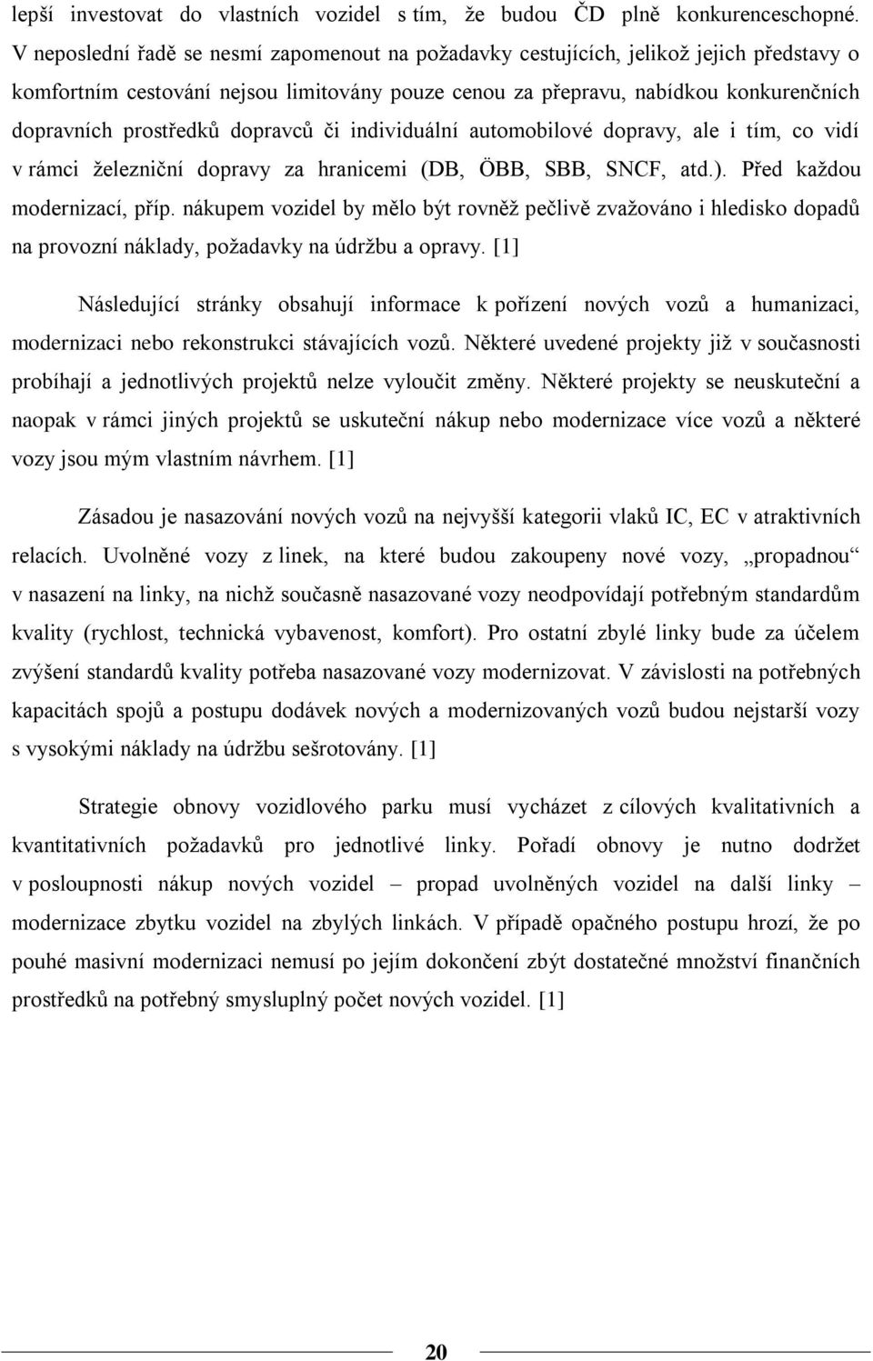 dopravců či individuální automobilové dopravy, ale i tím, co vidí v rámci ţelezniční dopravy za hranicemi (DB, ÖBB, SBB, SNCF, atd.). Před kaţdou modernizací, příp.