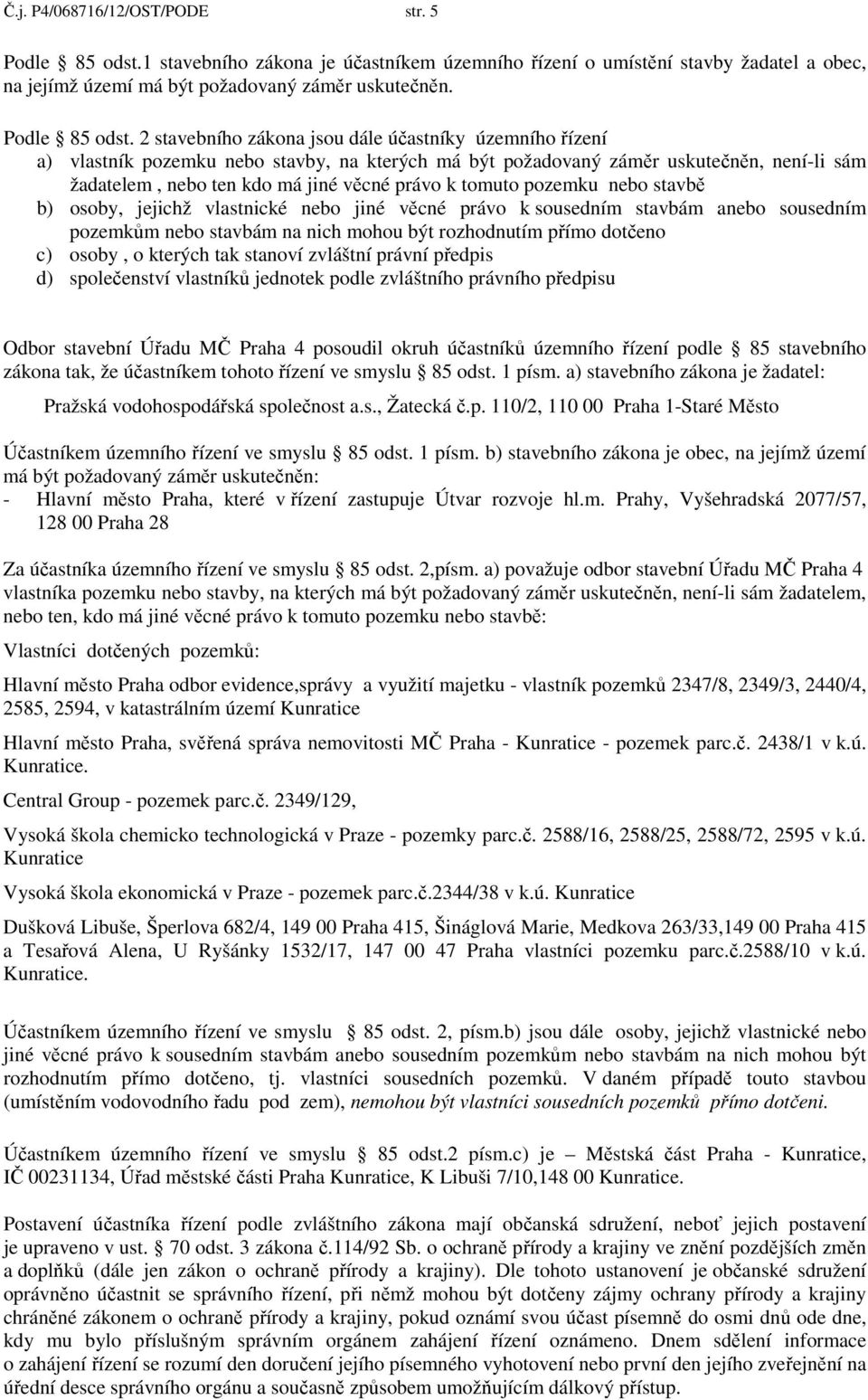 2 stavebního zákona jsou dále účastníky územního řízení a) vlastník pozemku nebo stavby, na kterých má být požadovaný záměr uskutečněn, není-li sám žadatelem, nebo ten kdo má jiné věcné právo k