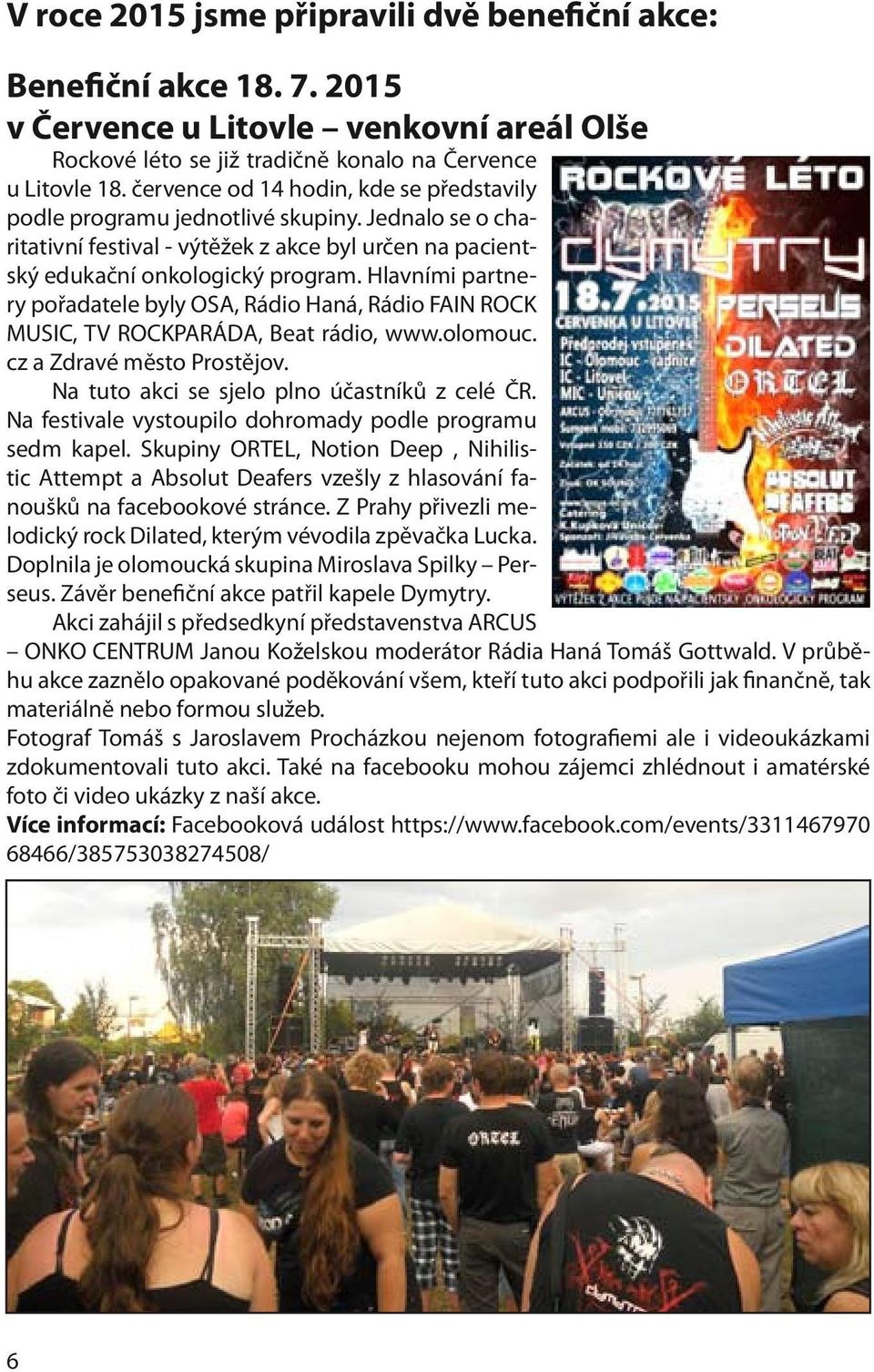 Hlavními partnery pořadatele byly OSA, Rádio Haná, Rádio FAIN ROCK MUSIC, TV ROCKPARÁDA, Beat rádio, www.olomouc. cz a Zdravé město Prostějov. Na tuto akci se sjelo plno účastníků z celé ČR.