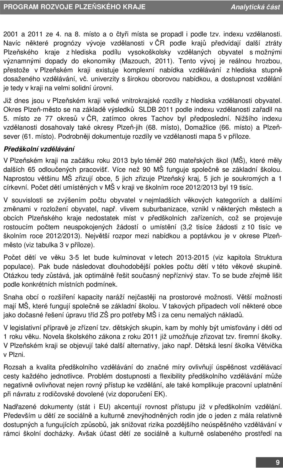 (Mazouch, 2011). Tento vývoj je reálnou hrozbou, přestože v Plzeňském kraji existuje komplexní nabídka vzdělávání z hlediska stupně dosaženého vzdělávání, vč.