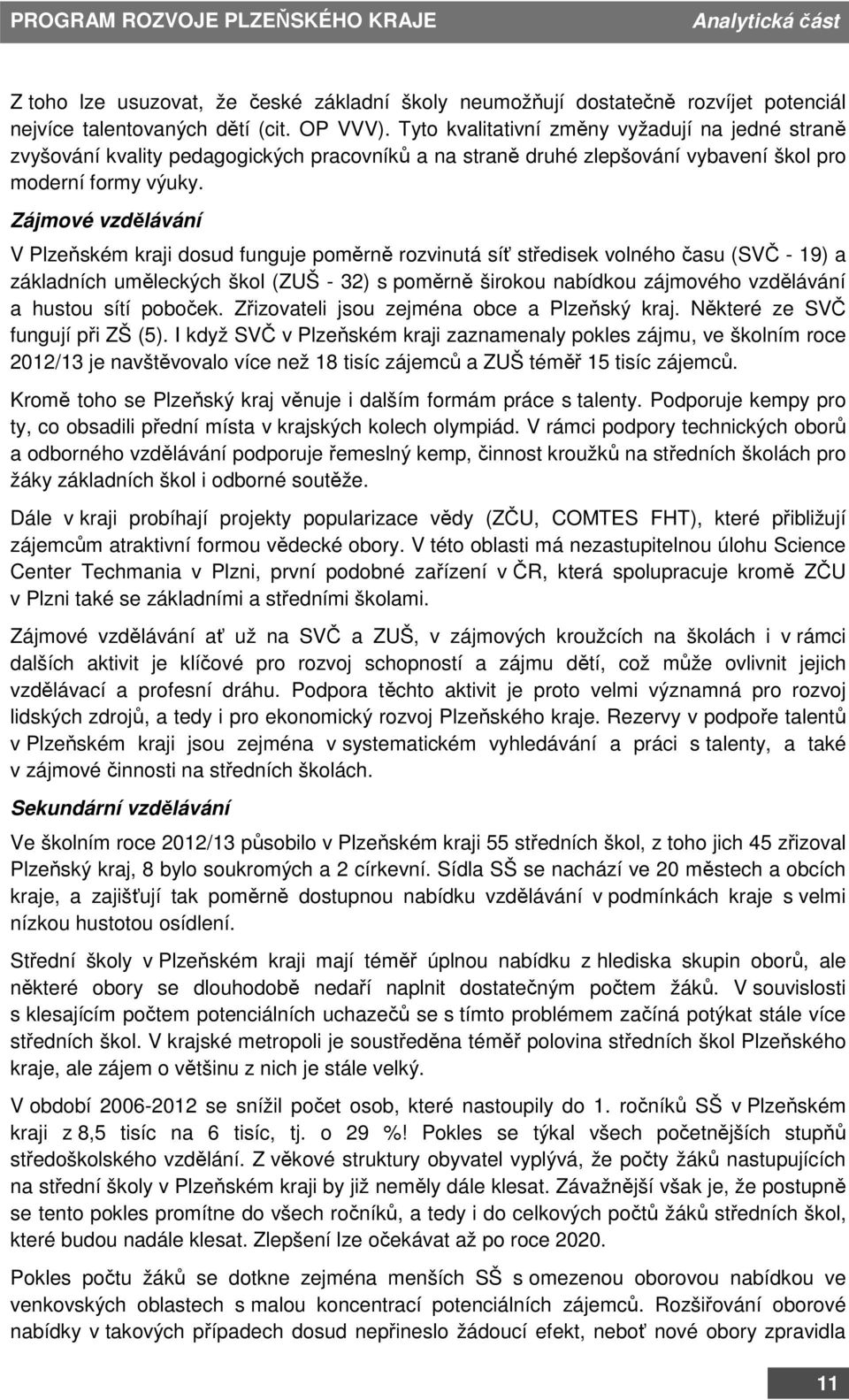 Zájmové vzdělávání V Plzeňském kraji dosud funguje poměrně rozvinutá síť středisek volného času (SVČ - 19) a základních uměleckých škol (ZUŠ - 32) s poměrně širokou nabídkou zájmového vzdělávání a