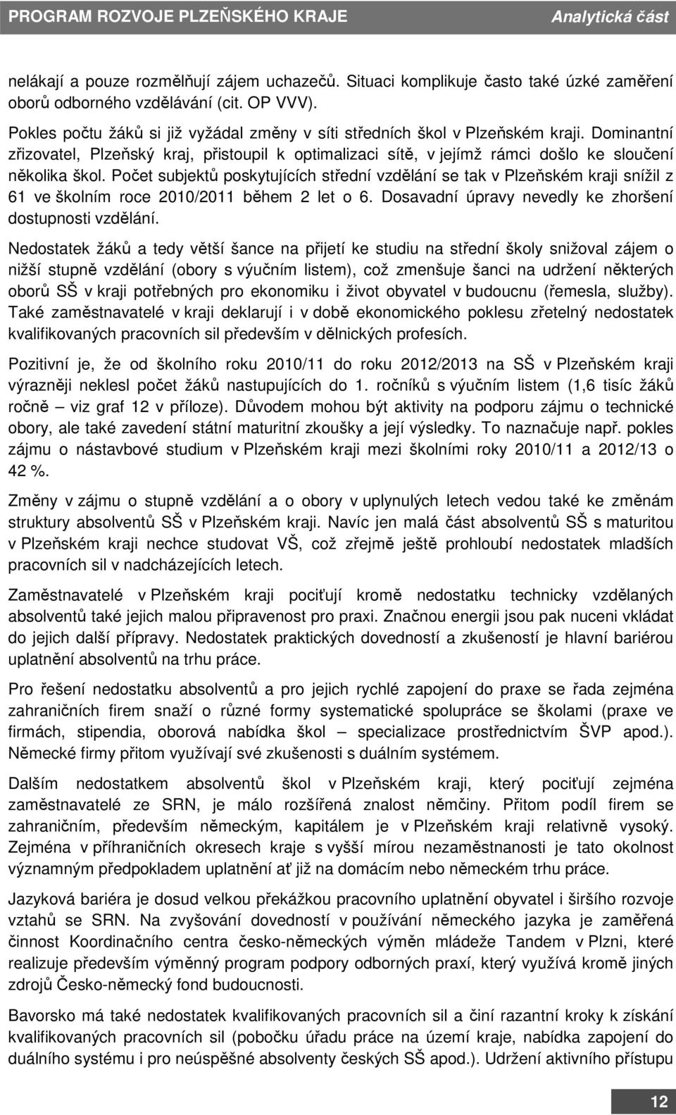 Počet subjektů poskytujících střední vzdělání se tak v Plzeňském kraji snížil z 61 ve školním roce 2010/2011 během 2 let o 6. Dosavadní úpravy nevedly ke zhoršení dostupnosti vzdělání.