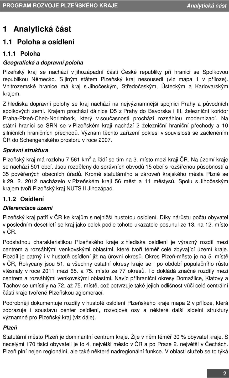 Z hlediska dopravní polohy se kraj nachází na nejvýznamnější spojnici Prahy a původních spolkových zemí. Krajem prochází dálnice D5 z Prahy do Bavorska i III.