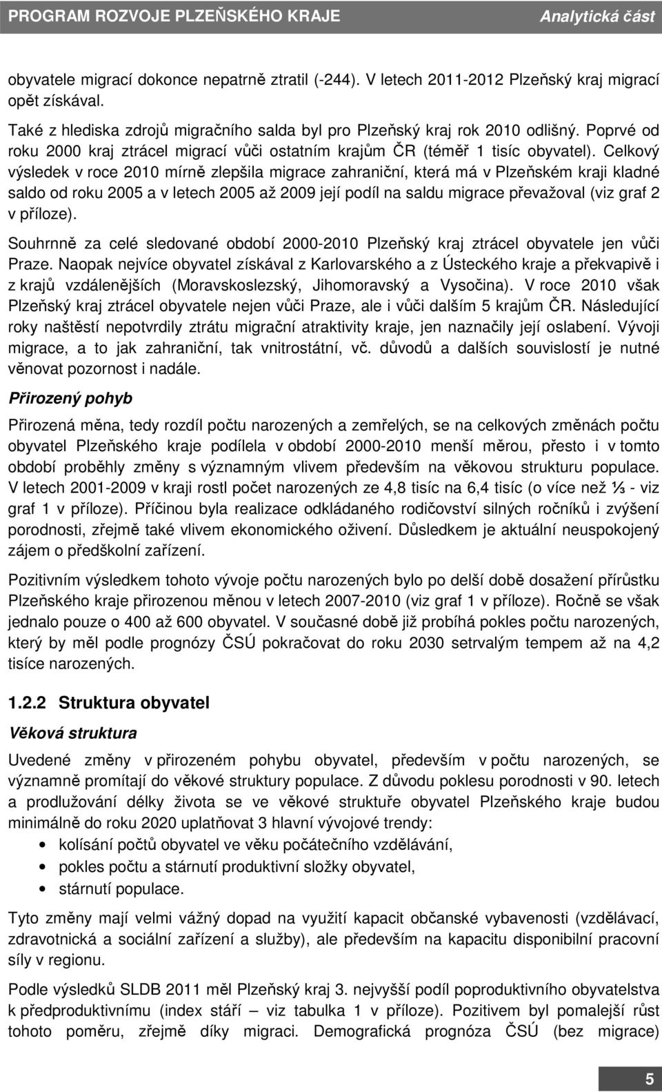 Celkový výsledek v roce 2010 mírně zlepšila migrace zahraniční, která má v Plzeňském kraji kladné saldo od roku 2005 a v letech 2005 až 2009 její podíl na saldu migrace převažoval (viz graf 2 v