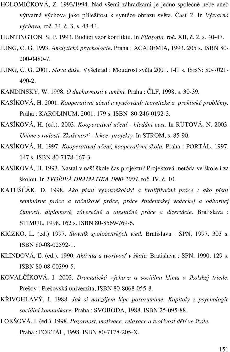 Slova duše. Vyšehrad : Moudrost světa 2001. 141 s. ISBN: 80-7021- 490-2. KANDINSKY, W. 1998. O duchovnosti v umění. Praha : ČLF, 1998. s. 30-39. KASÍKOVÁ, H. 2001. Kooperativní učení a vyučování: teoretické a praktické problémy.
